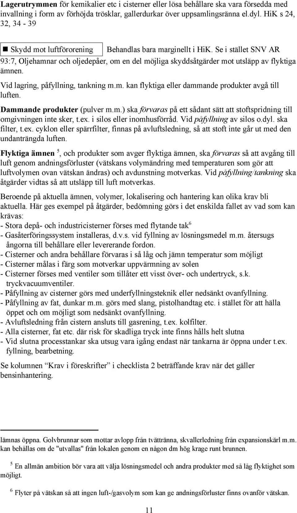 Vid lagring, påfyllning, tankning m.m. kan flyktiga eller dammande produkter avgå till luften. Dammande produkter (pulver m.m.) ska förvaras på ett sådant sätt att stoftspridning till omgivningen inte sker, t.
