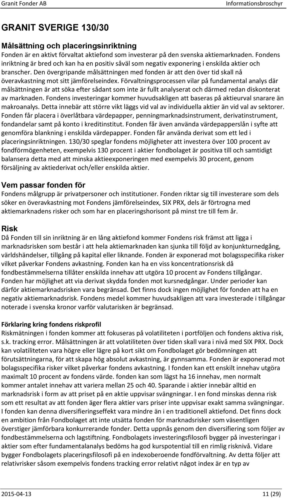 Den övergripande målsättningen med fonden är att den över tid skall nå överavkastning mot sitt jämförelseindex.