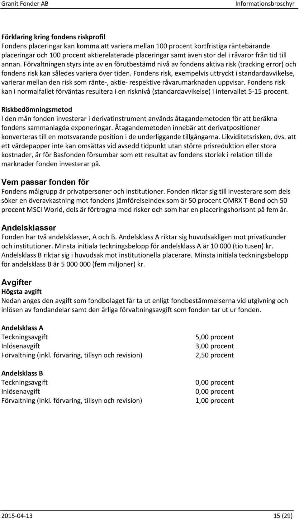 Fondens risk, exempelvis uttryckt i standardavvikelse, varierar mellan den risk som ränte-, aktie- respektive råvarumarknaden uppvisar.