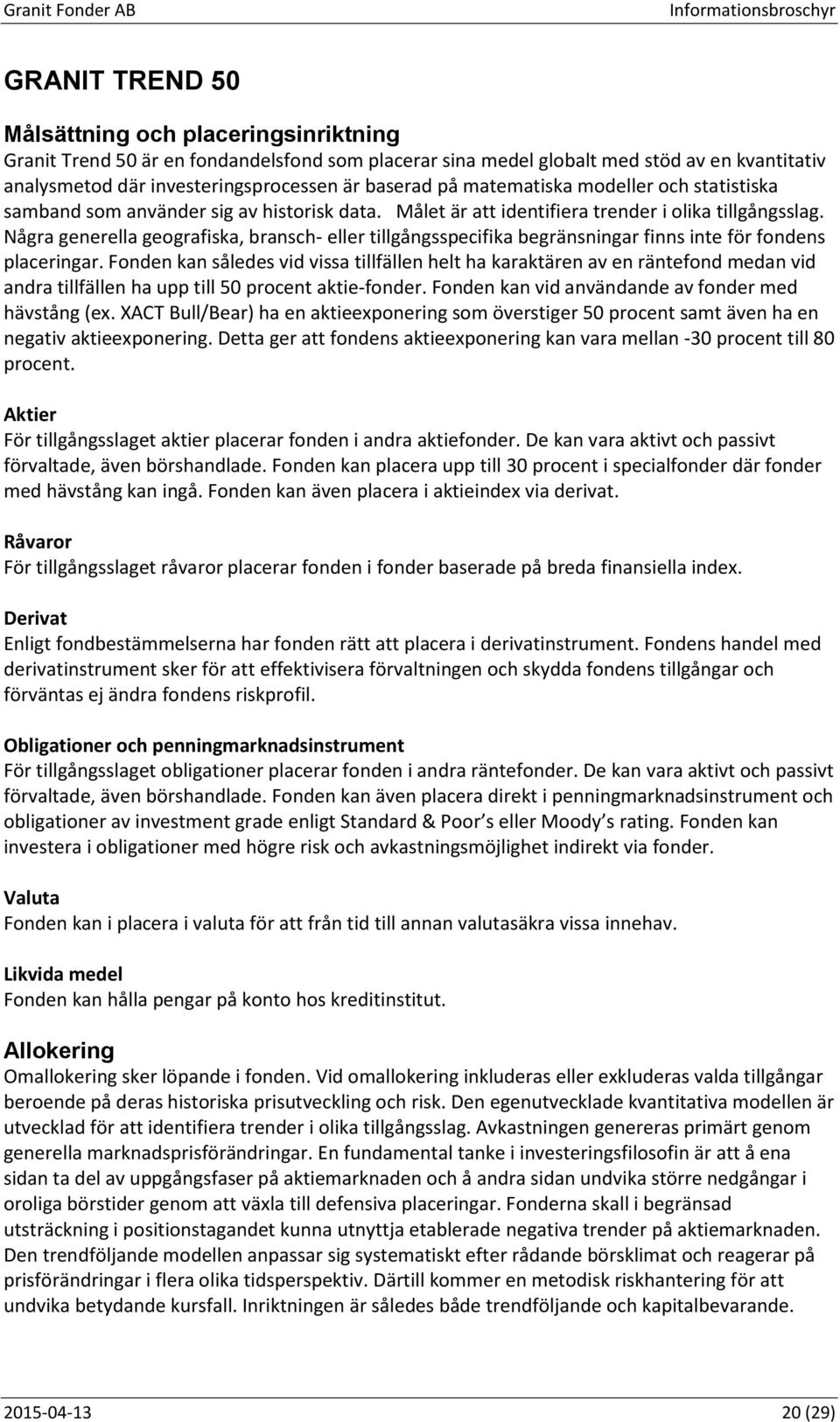 Några generella geografiska, bransch- eller tillgångsspecifika begränsningar finns inte för fondens placeringar.
