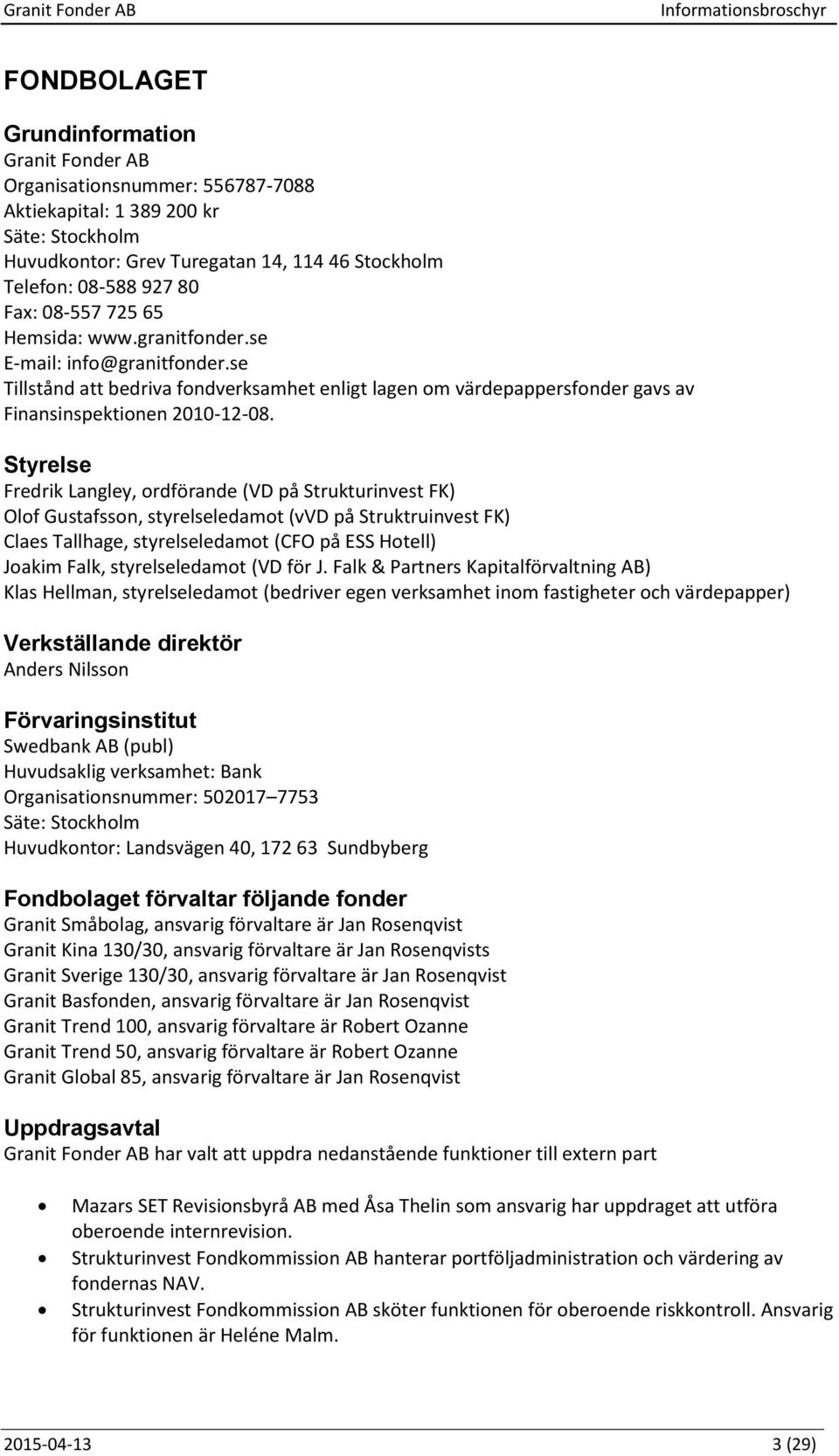 Styrelse Fredrik Langley, ordförande (VD på Strukturinvest FK) Olof Gustafsson, styrelseledamot (vvd på Struktruinvest FK) Claes Tallhage, styrelseledamot (CFO på ESS Hotell) Joakim Falk,