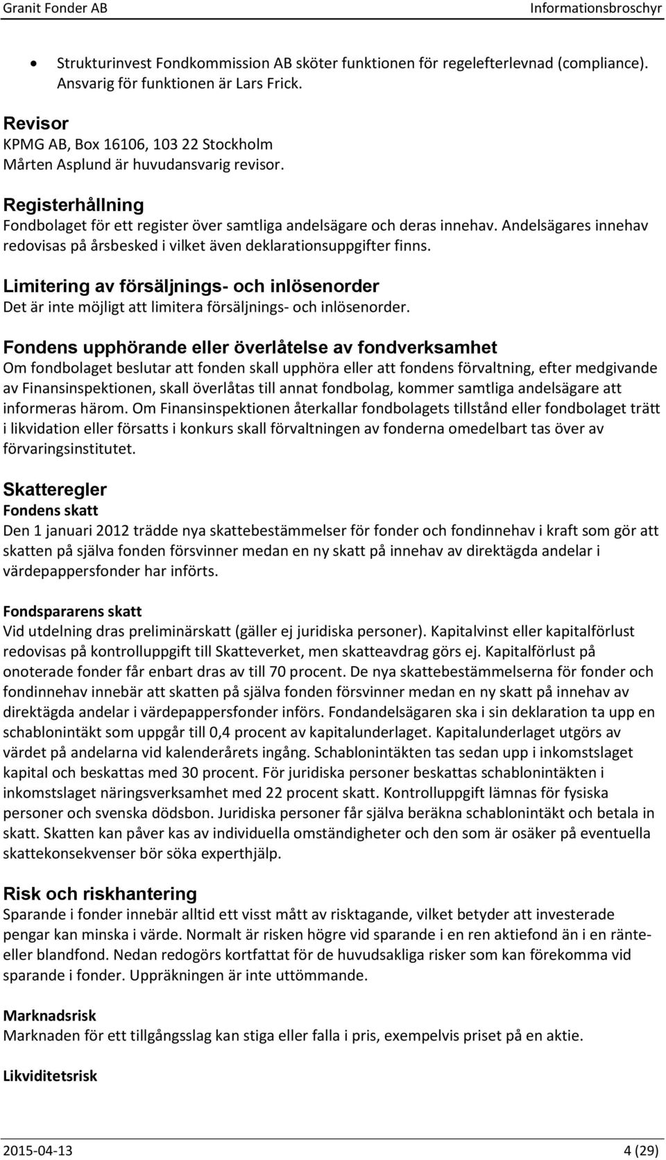 Andelsägares innehav redovisas på årsbesked i vilket även deklarationsuppgifter finns. Limitering av försäljnings- och inlösenorder Det är inte möjligt att limitera försäljnings- och inlösenorder.