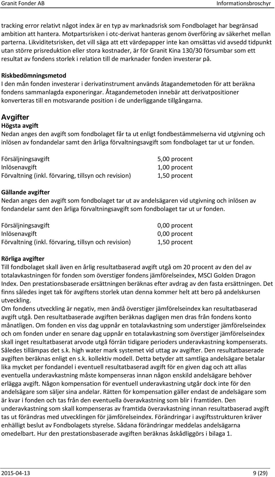 fondens storlek i relation till de marknader fonden investerar på.