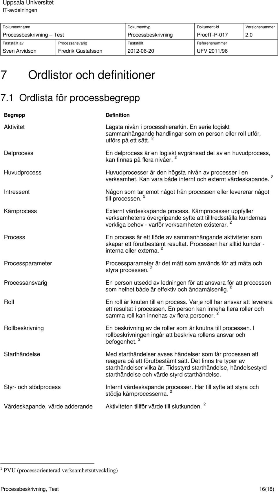 Definition Lägsta nivån i processhierarkin. En serie logiskt sammanhängande handlingar som en person eller roll utför, utförs på ett sätt.