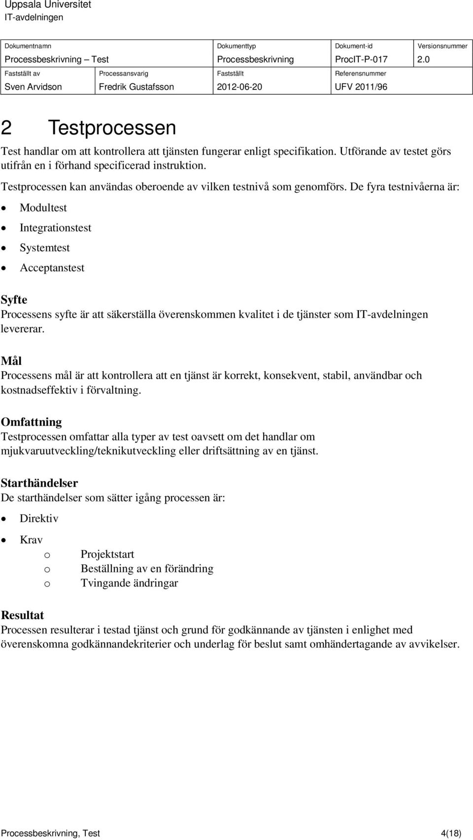 De fyra testnivåerna är: Modultest Integrationstest Systemtest Acceptanstest Syfte Processens syfte är att säkerställa överenskommen kvalitet i de tjänster som levererar.