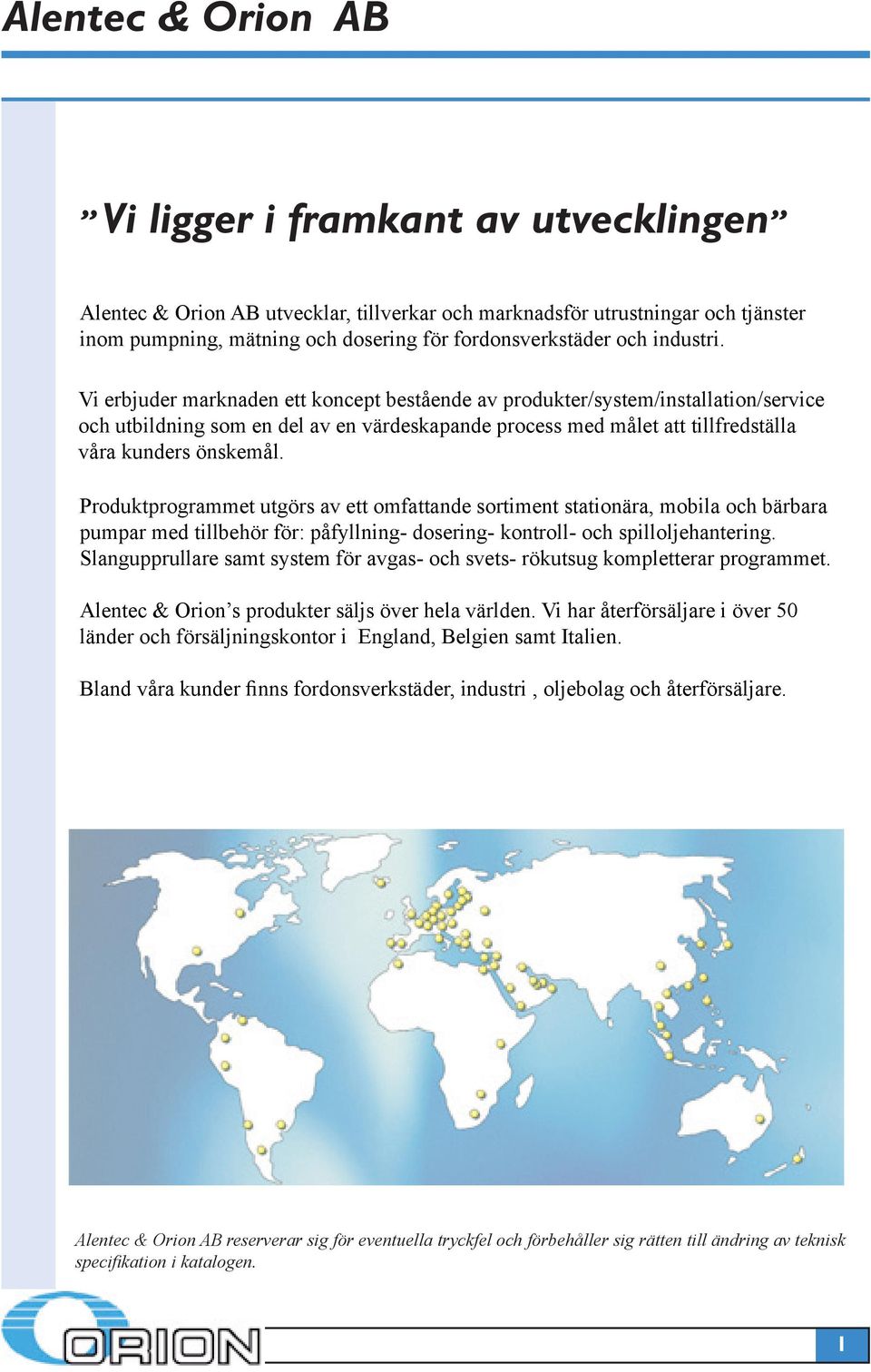 Vi erbjuder marknaden ett koncept bestående av produkter/system/installation/service och utbildning som en del av en värdeskapande process med målet att tillfredställa våra kunders önskemål.