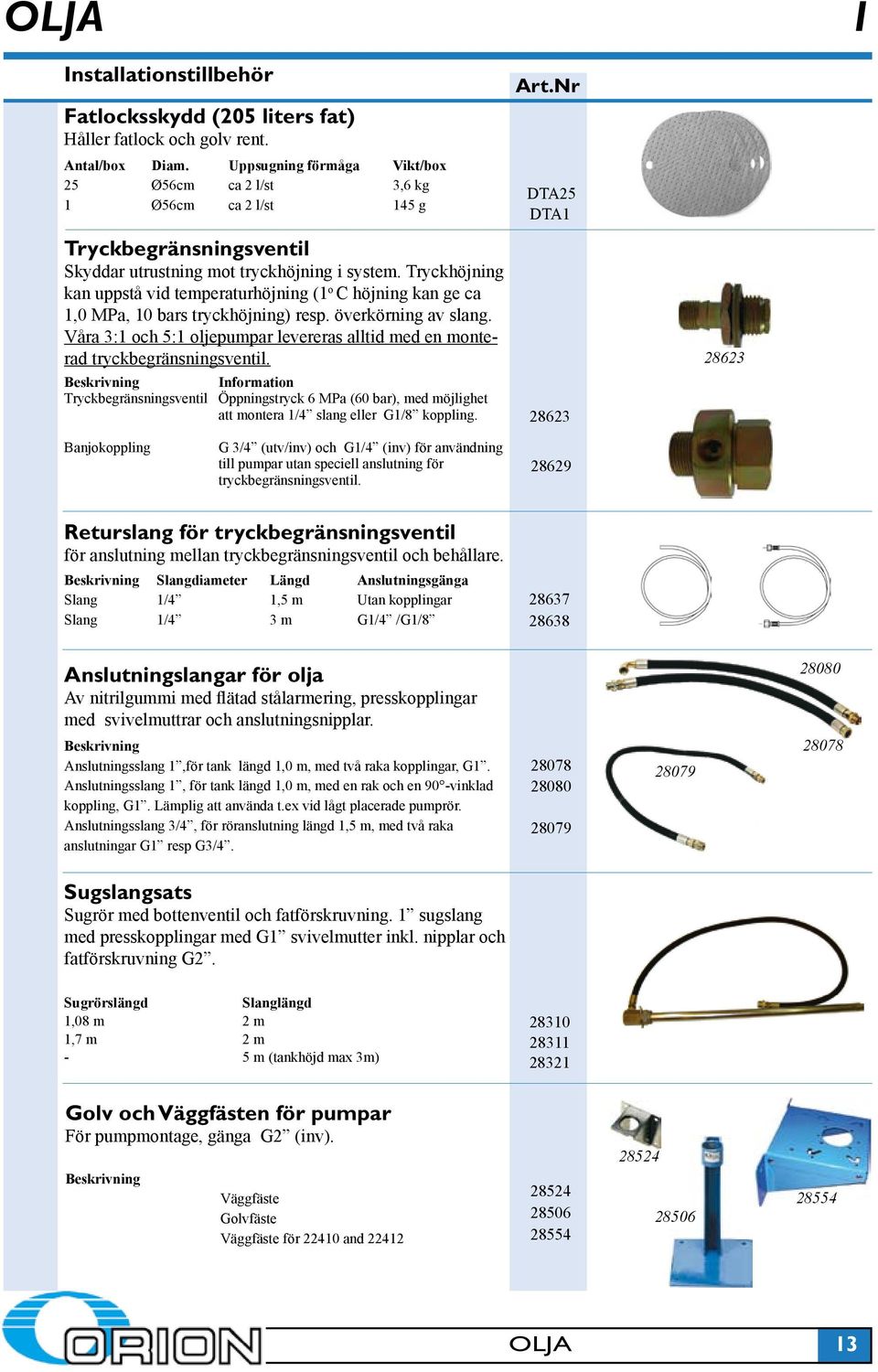 Tryckhöjning kan uppstå vid temperaturhöjning (1 o C höjning kan ge ca 1,0 MPa, 10 bars tryckhöjning) resp. överkörning av slang.