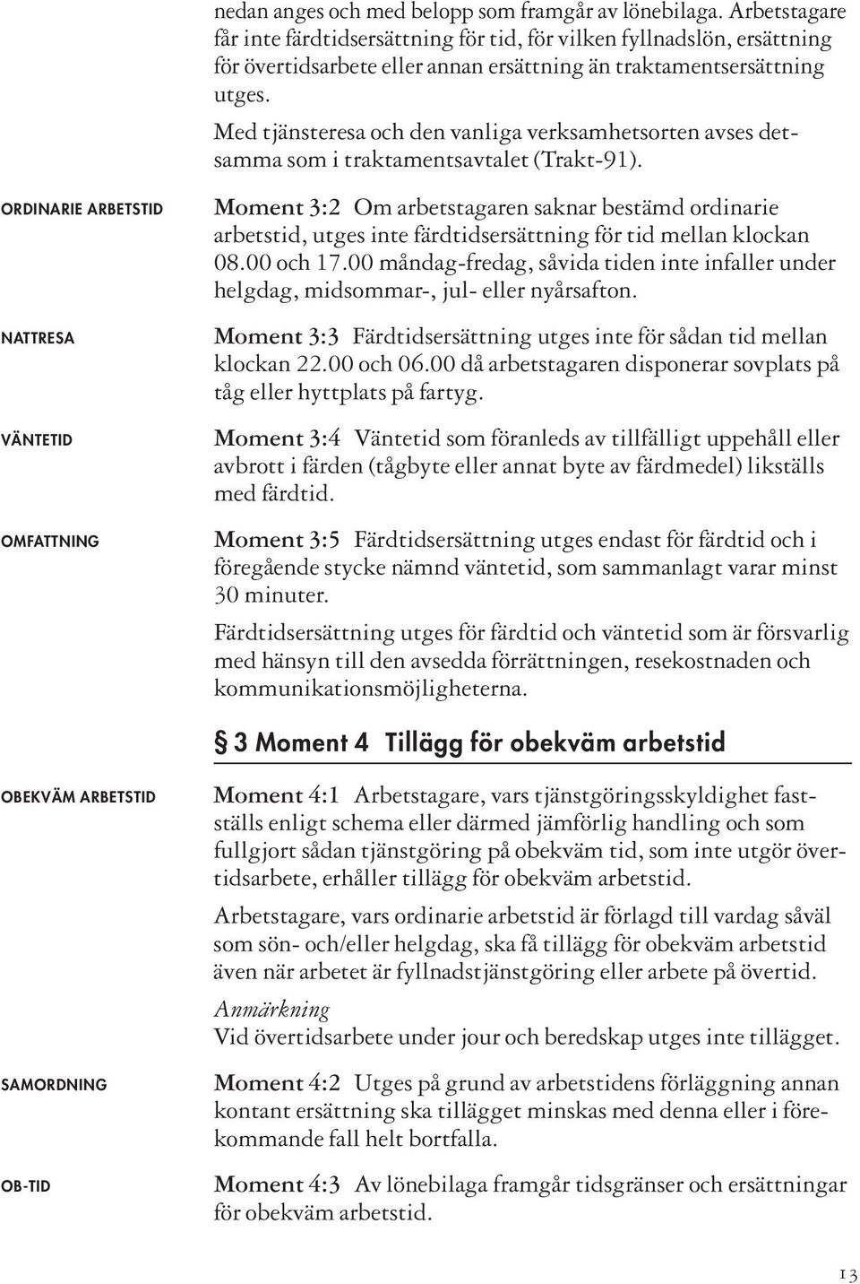 Med tjänsteresa och den vanliga verksamhetsorten avses detsamma som i traktamentsavtalet (Trakt-91).