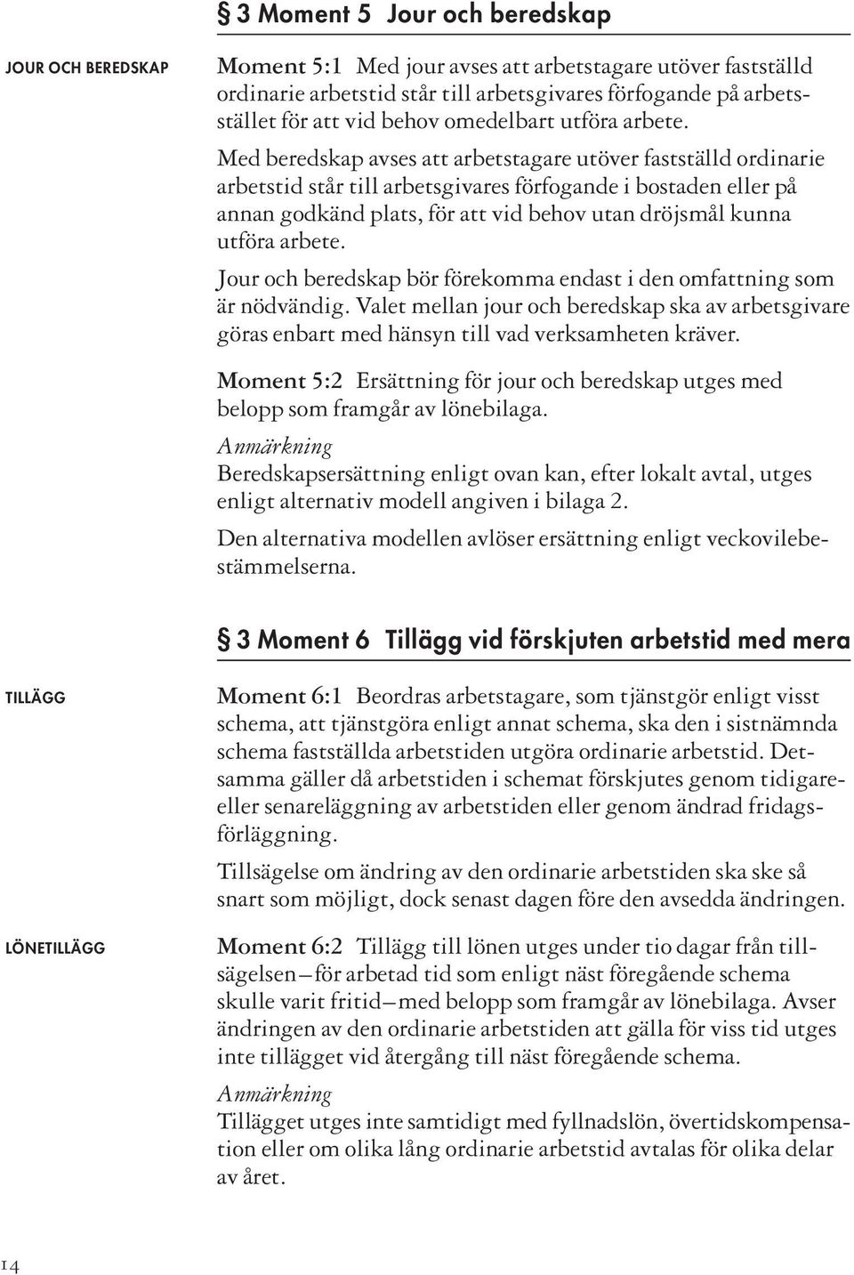 Med beredskap avses att arbetstagare utöver fastställd ordinarie arbetstid står till arbetsgivares förfogande i bostaden eller på annan godkänd plats, för att vid behov utan dröjsmål kunna utföra