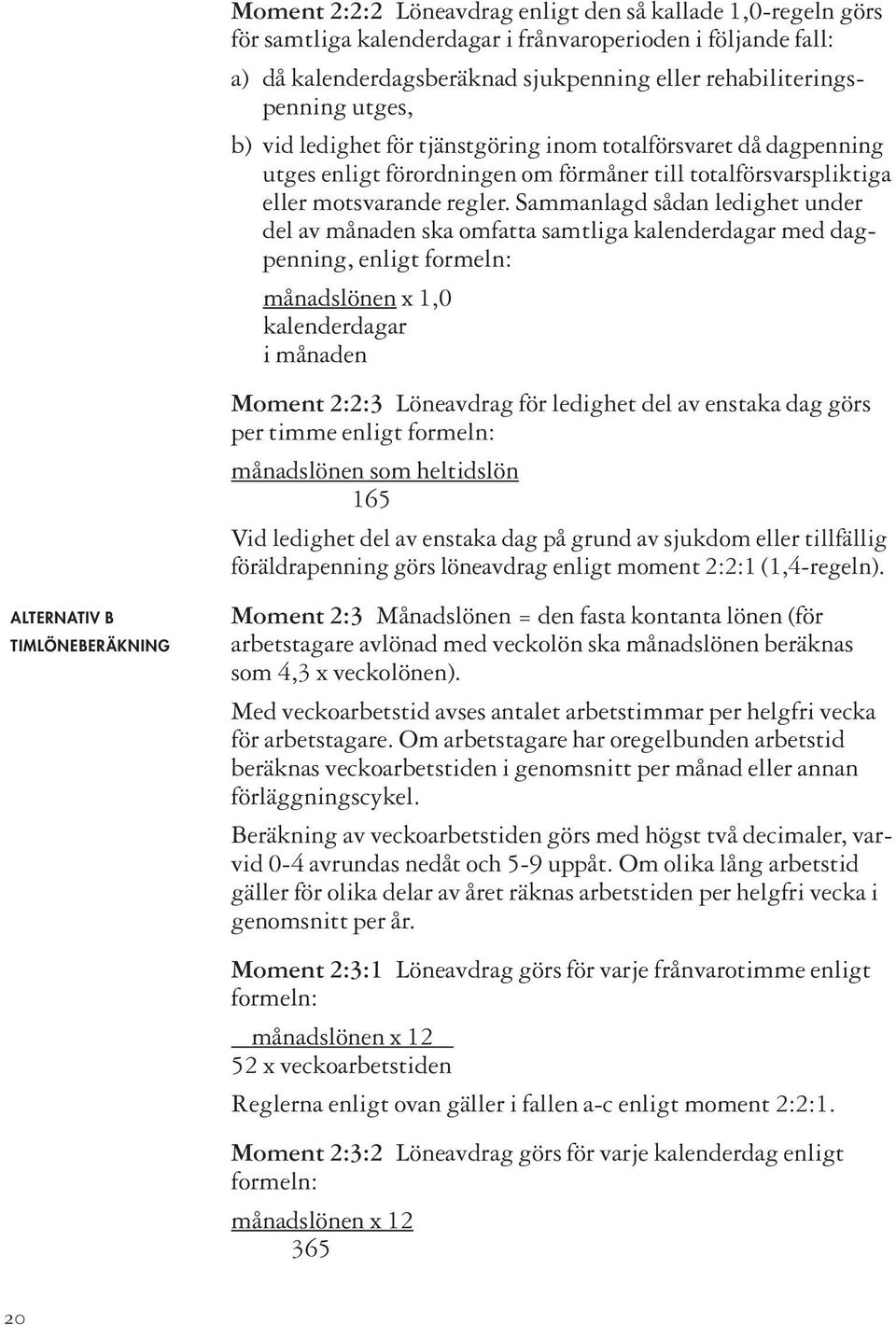 Sammanlagd sådan ledighet under del av månaden ska omfatta samtliga kalenderdagar med dagpenning, enligt formeln: månadslönen x 1,0 kalenderdagar i månaden Moment 2:2:3 Löneavdrag för ledighet del av