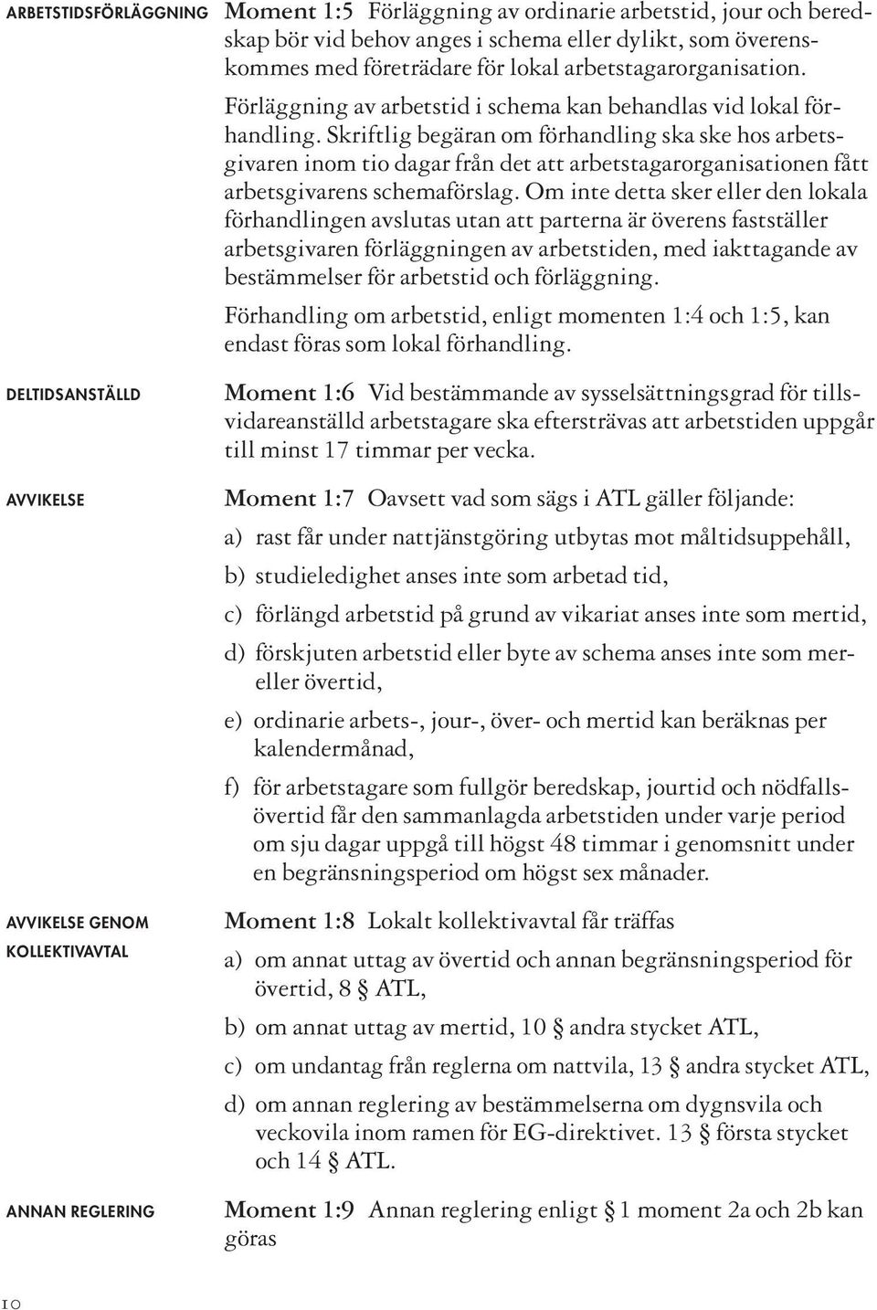 Skriftlig begäran om förhandling ska ske hos arbetsgivaren inom tio dagar från det att arbetstagarorganisationen fått arbetsgivarens schemaförslag.