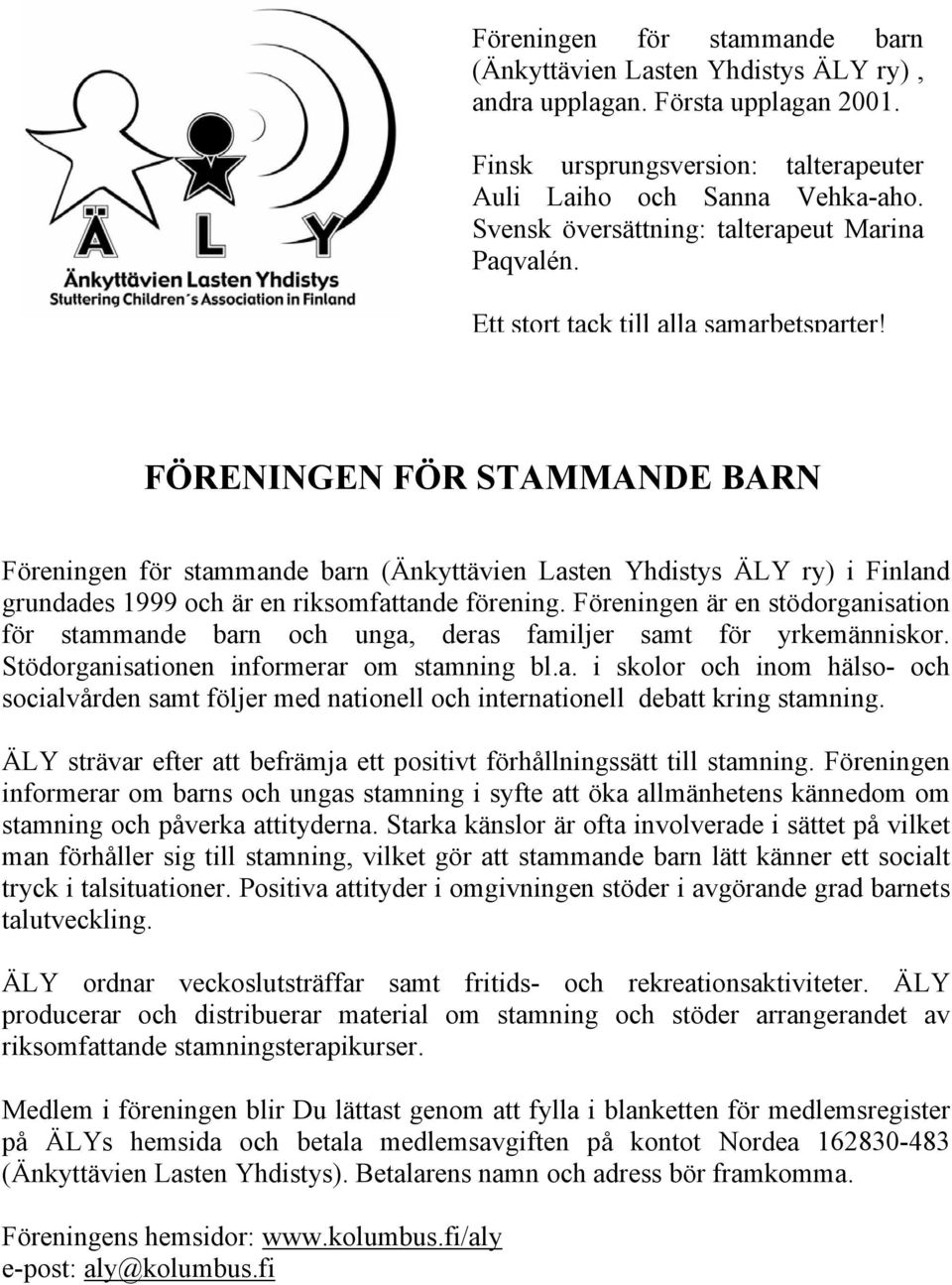 FÖRENINGEN FÖR STAMMANDE BARN Föreningen för stammande barn (Änkyttävien Lasten Yhdistys ÄLY ry) i Finland grundades 1999 och är en riksomfattande förening.