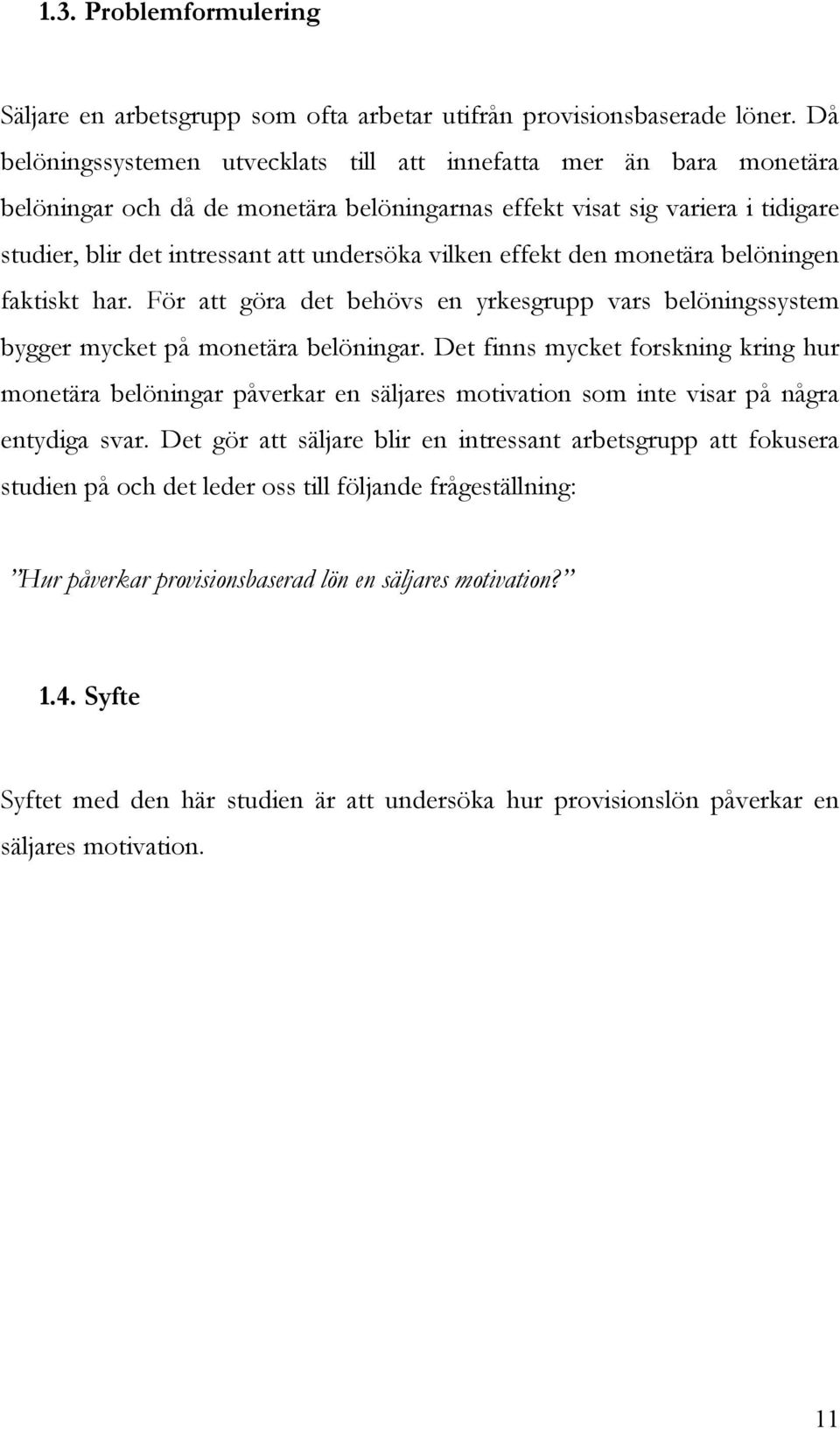 vilken effekt den monetära belöningen faktiskt har. För att göra det behövs en yrkesgrupp vars belöningssystem bygger mycket på monetära belöningar.