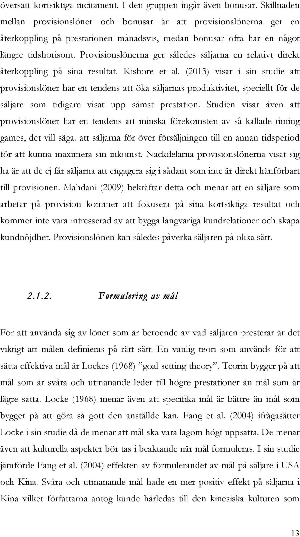 Provisionslönerna ger således säljarna en relativt direkt återkoppling på sina resultat. Kishore et al.