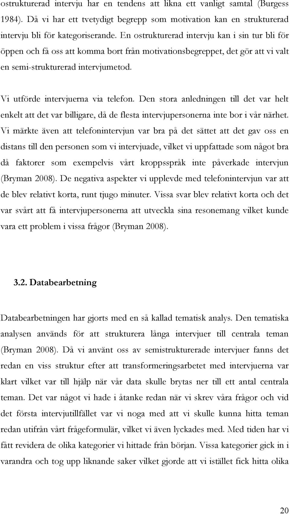 Den stora anledningen till det var helt enkelt att det var billigare, då de flesta intervjupersonerna inte bor i vår närhet.