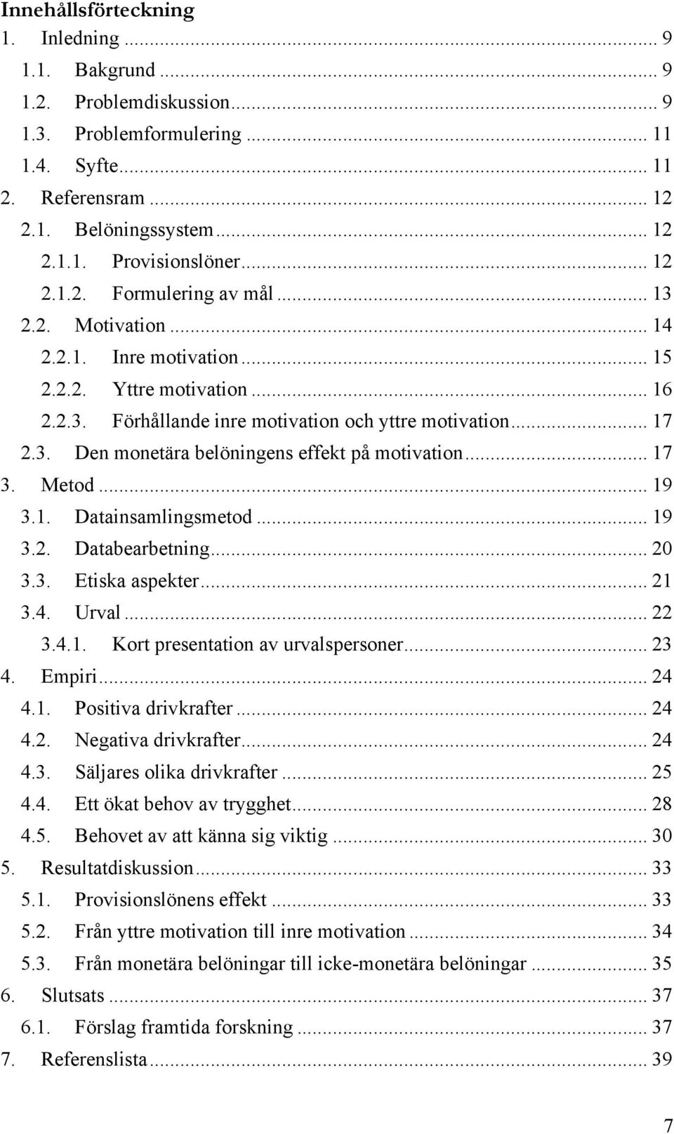 .. 17 3. Metod... 19 3.1. Datainsamlingsmetod... 19 3.2. Databearbetning... 20 3.3. Etiska aspekter... 21 3.4. Urval... 22 3.4.1. Kort presentation av urvalspersoner... 23 4. Empiri... 24 4.1. Positiva drivkrafter.