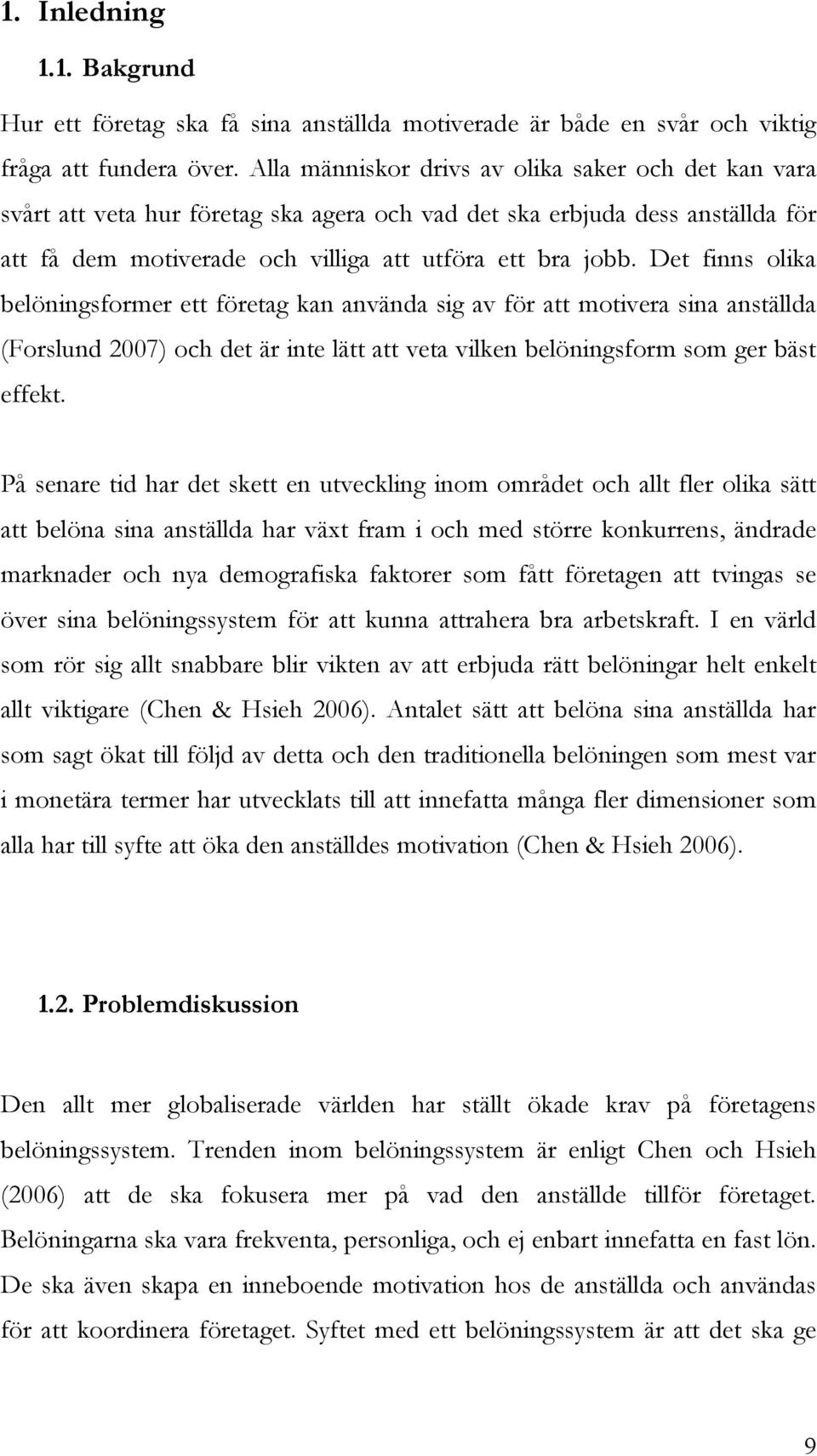 Det finns olika belöningsformer ett företag kan använda sig av för att motivera sina anställda (Forslund 2007) och det är inte lätt att veta vilken belöningsform som ger bäst effekt.