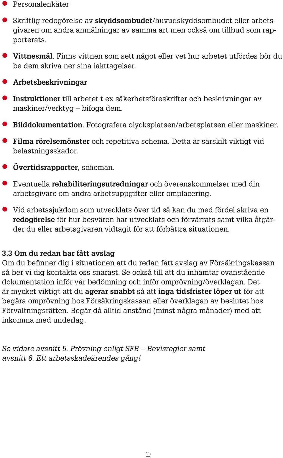 Arbetsbeskrivningar Instruktioner till arbetet t ex säkerhetsföreskrifter och beskrivningar av maskiner/verktyg bifoga dem. Bilddokumentation. Fotografera olycksplatsen/arbetsplatsen eller maskiner.