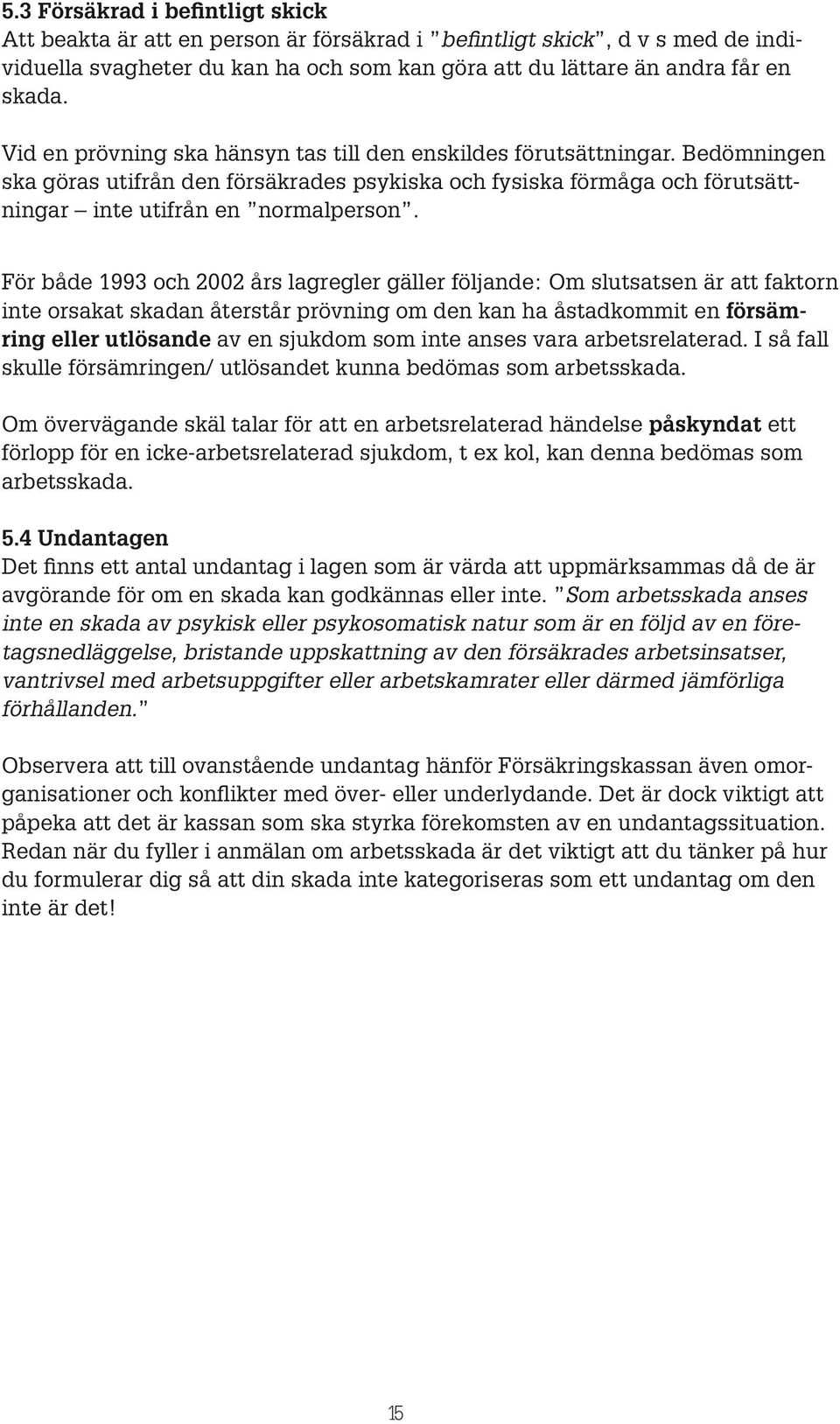 För både 1993 och 2002 års lagregler gäller följande: Om slutsatsen är att faktorn inte orsakat skadan återstår prövning om den kan ha åstadkommit en försämring eller utlösande av en sjukdom som inte