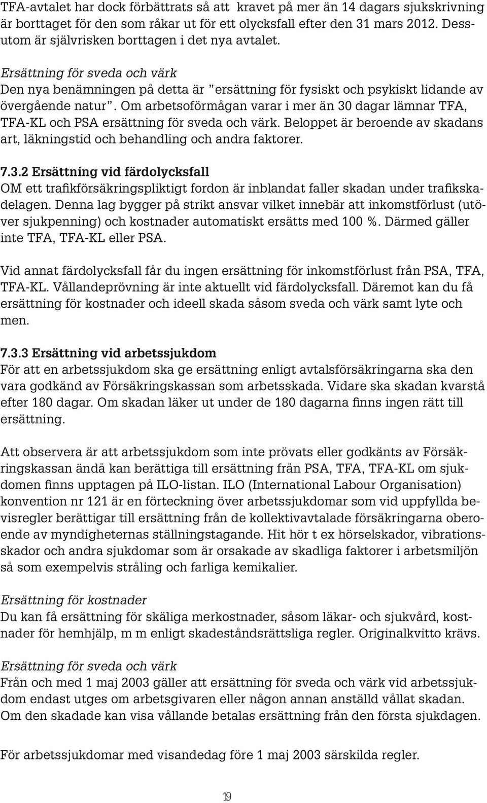 Om arbetsoförmågan varar i mer än 30 dagar lämnar TFA, TFA-KL och PSA ersättning för sveda och värk. Beloppet är beroende av skadans art, läkningstid och behandling och andra faktorer. 7.3.2 Ersättning vid färdolycksfall OM ett trafikförsäkringspliktigt fordon är inblandat faller skadan under trafikskadelagen.