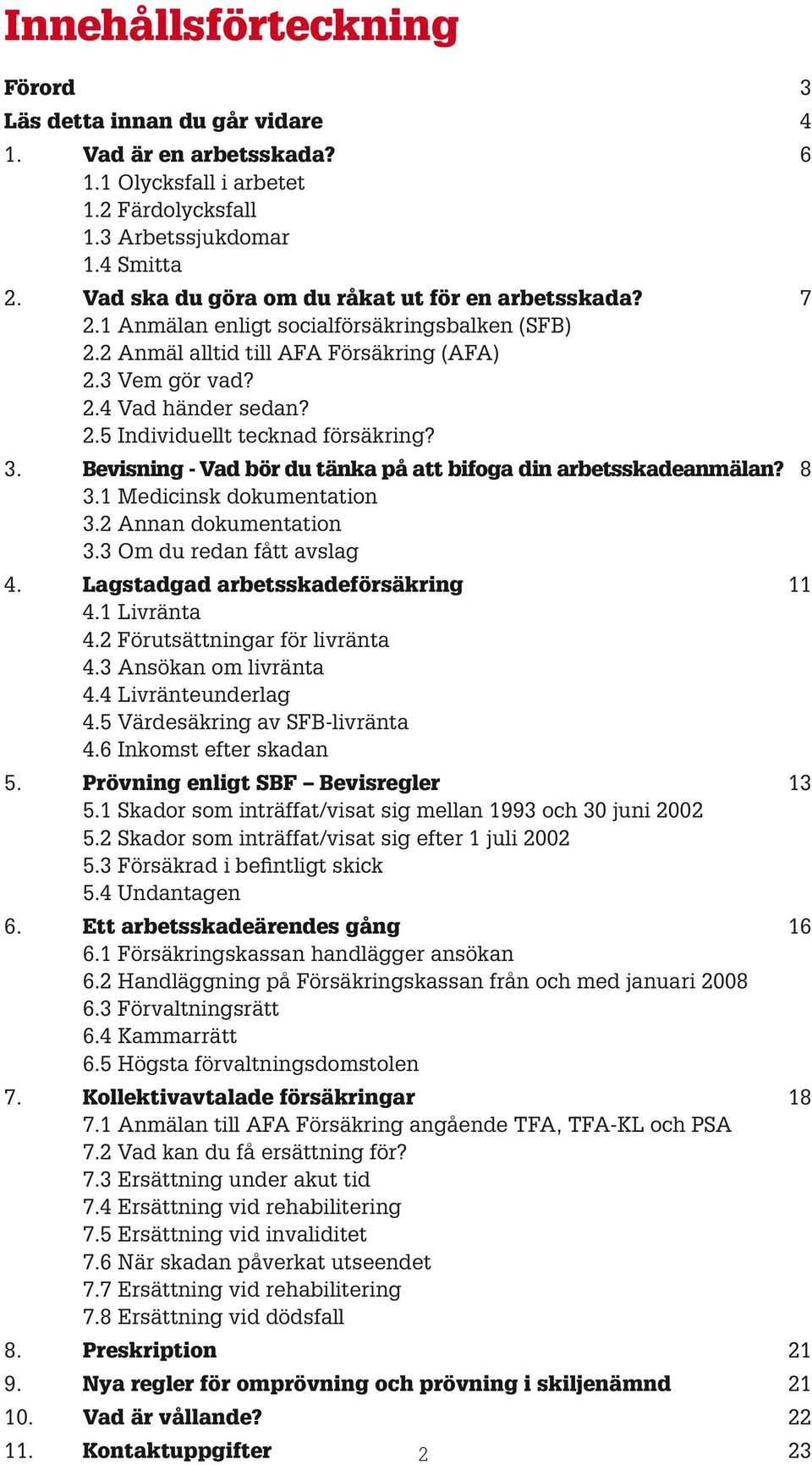 3. Bevisning - Vad bör du tänka på att bifoga din arbetsskadeanmälan? 8 3.1 Medicinsk dokumentation 3.2 Annan dokumentation 3.3 Om du redan fått avslag 4. Lagstadgad arbetsskadeförsäkring 11 4.