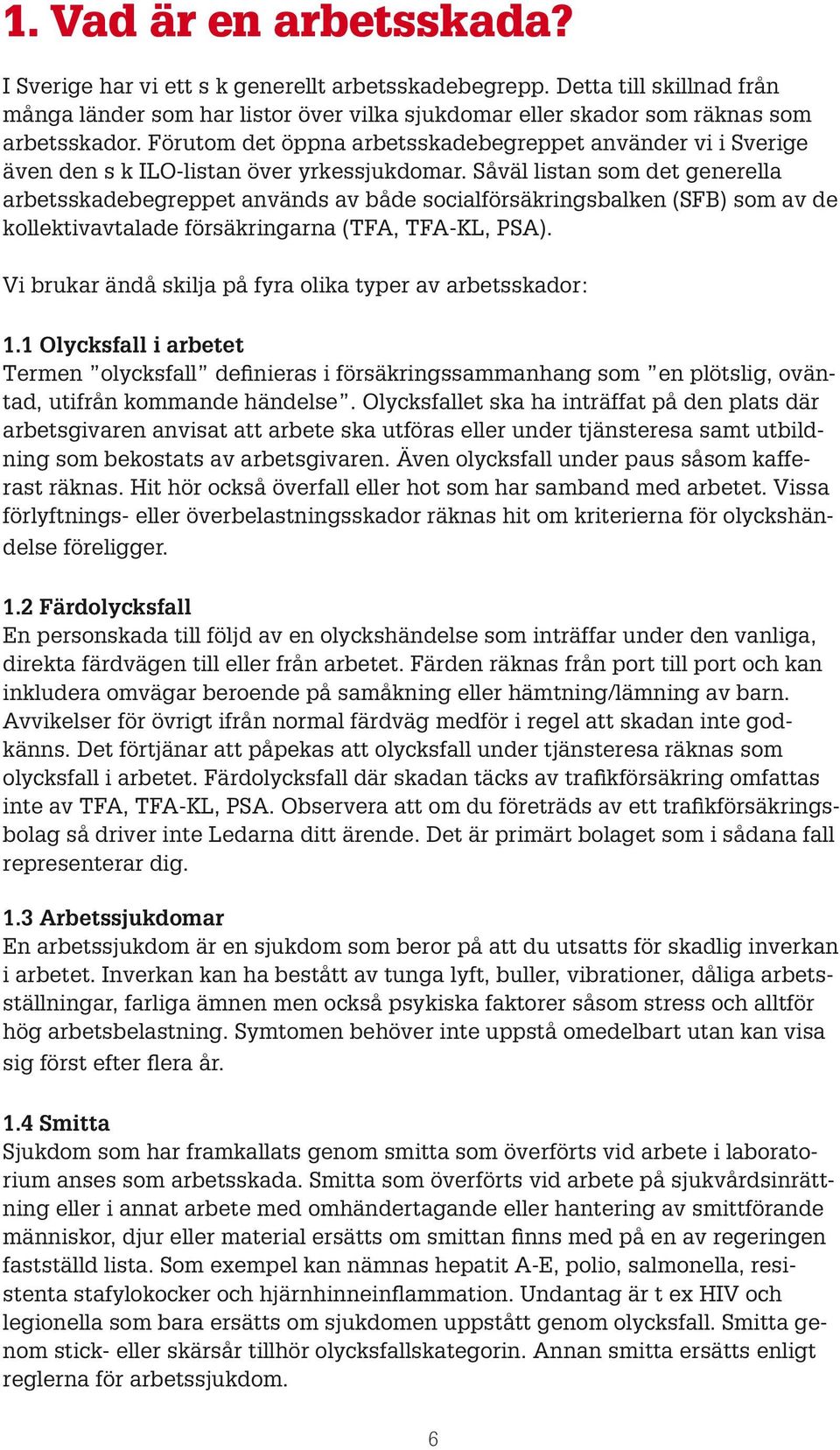 Såväl listan som det generella arbetsskadebegreppet används av både socialförsäkringsbalken (SFB) som av de kollektivavtalade försäkringarna (TFA, TFA-KL, PSA).