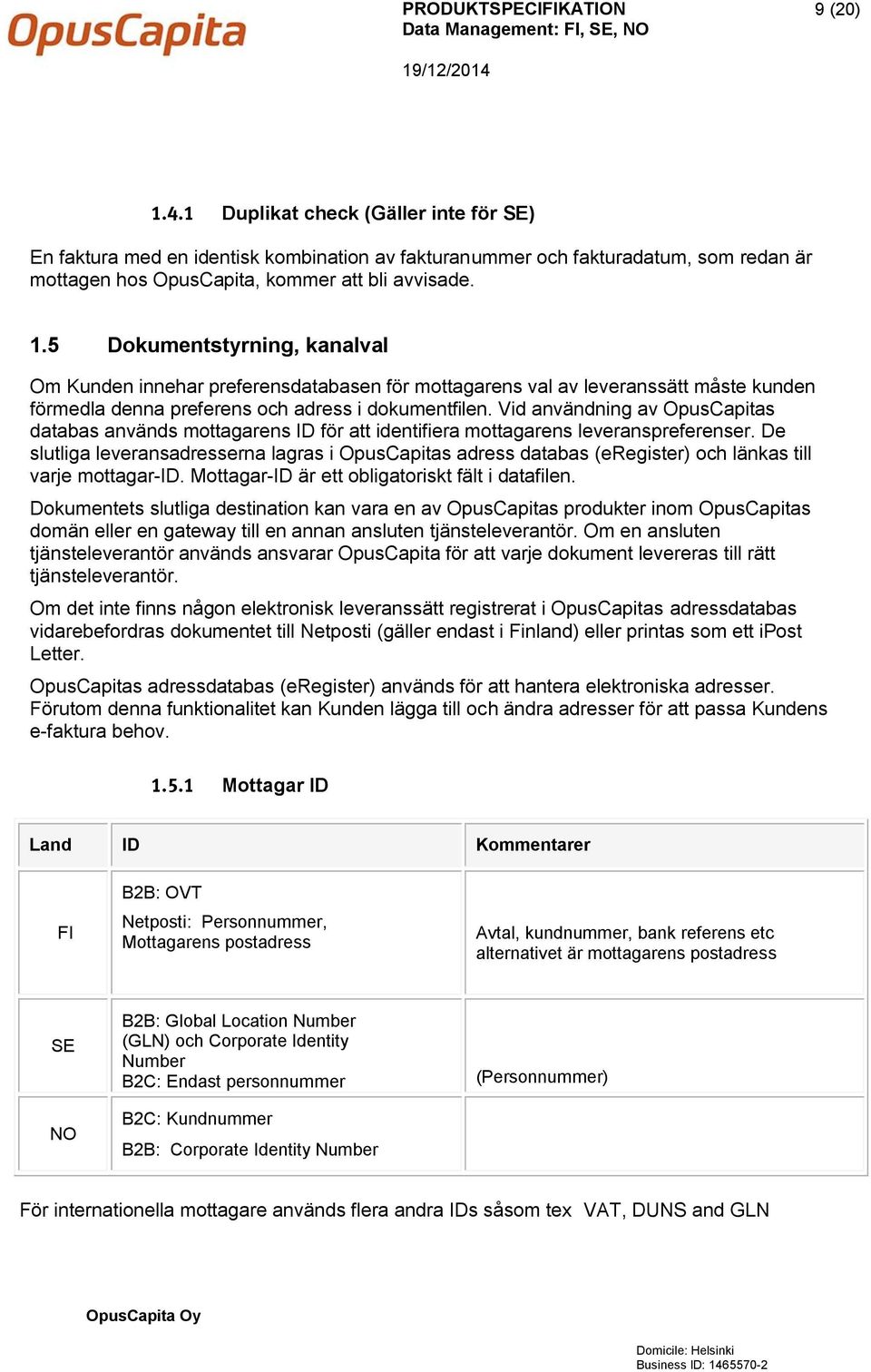 5 Dokumentstyrning, kanalval Om Kunden innehar preferensdatabasen för mottagarens val av leveranssätt måste kunden förmedla denna preferens och adress i dokumentfilen.