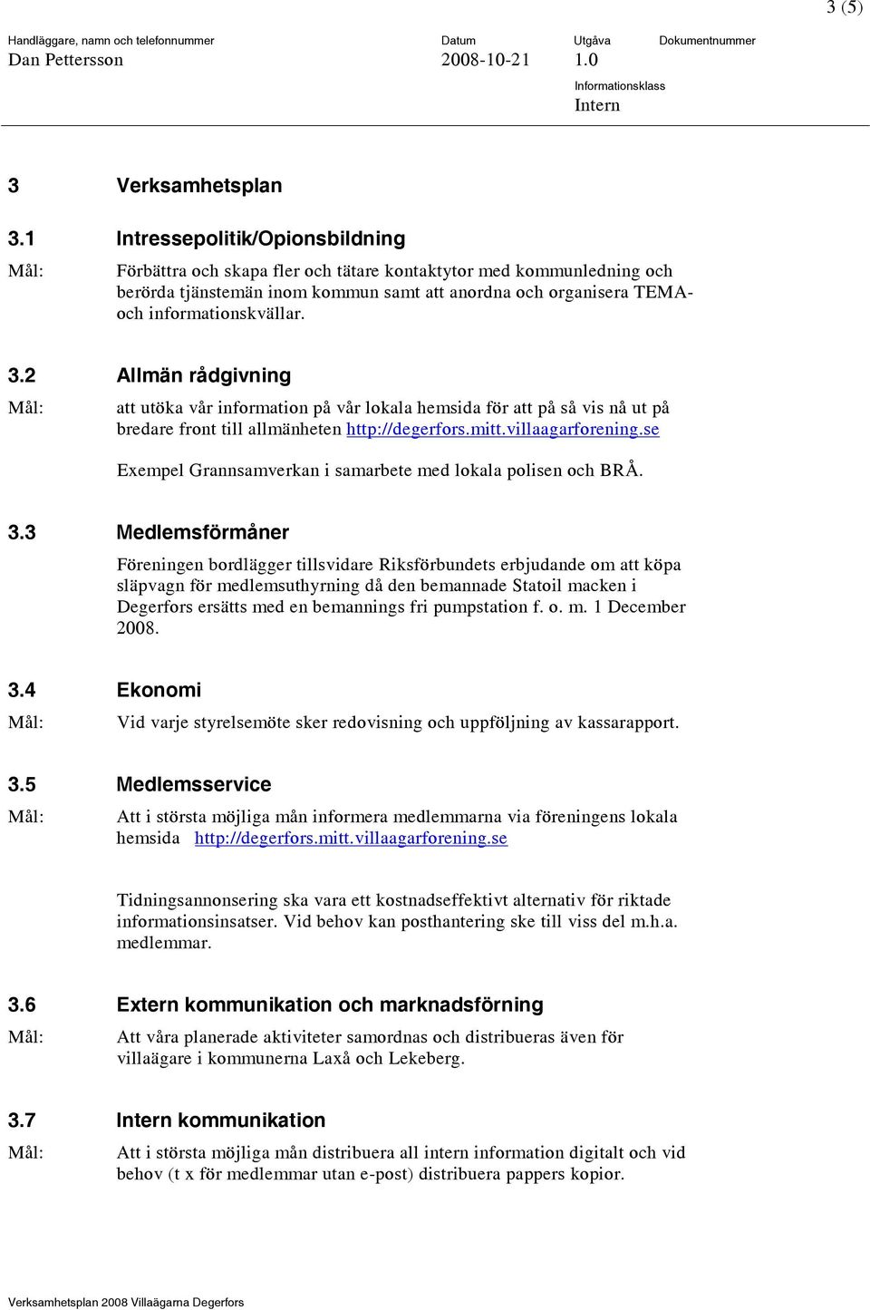 2 Allmän rådgivning att utöka vår information på vår lokala hemsida för att på så vis nå ut på bredare front till allmänheten http://degerfors.mitt.villaagarforening.