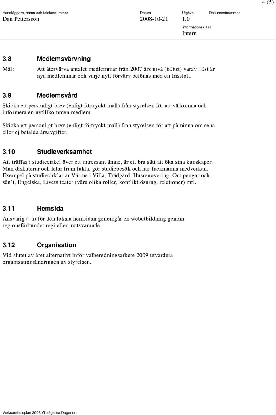 10 Studieverksamhet Att träffas i studiecirkel över ett intressant ämne, är ett bra sätt att öka sina kunskaper. Man diskuterar och letar fram fakta, gör studiebesök och har fackmanna medverkan.