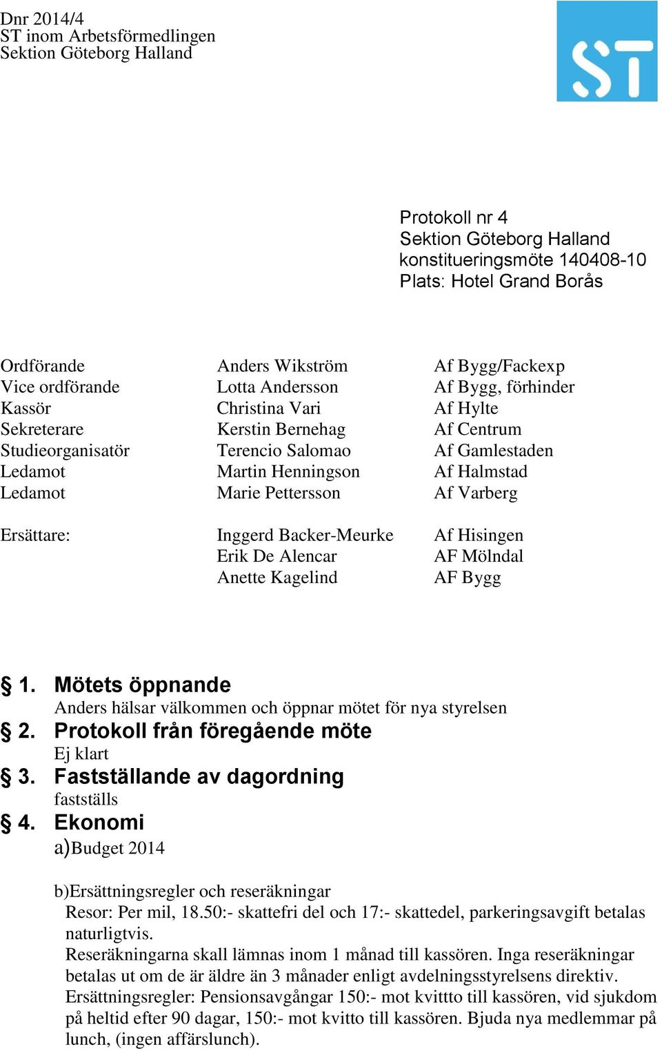 Hisingen Erik De Alencar AF Mölndal Anette Kagelind AF Bygg 1. Mötets öppnande Anders hälsar välkommen och öppnar mötet för nya styrelsen 2. Protokoll från föregående möte Ej klart 3.