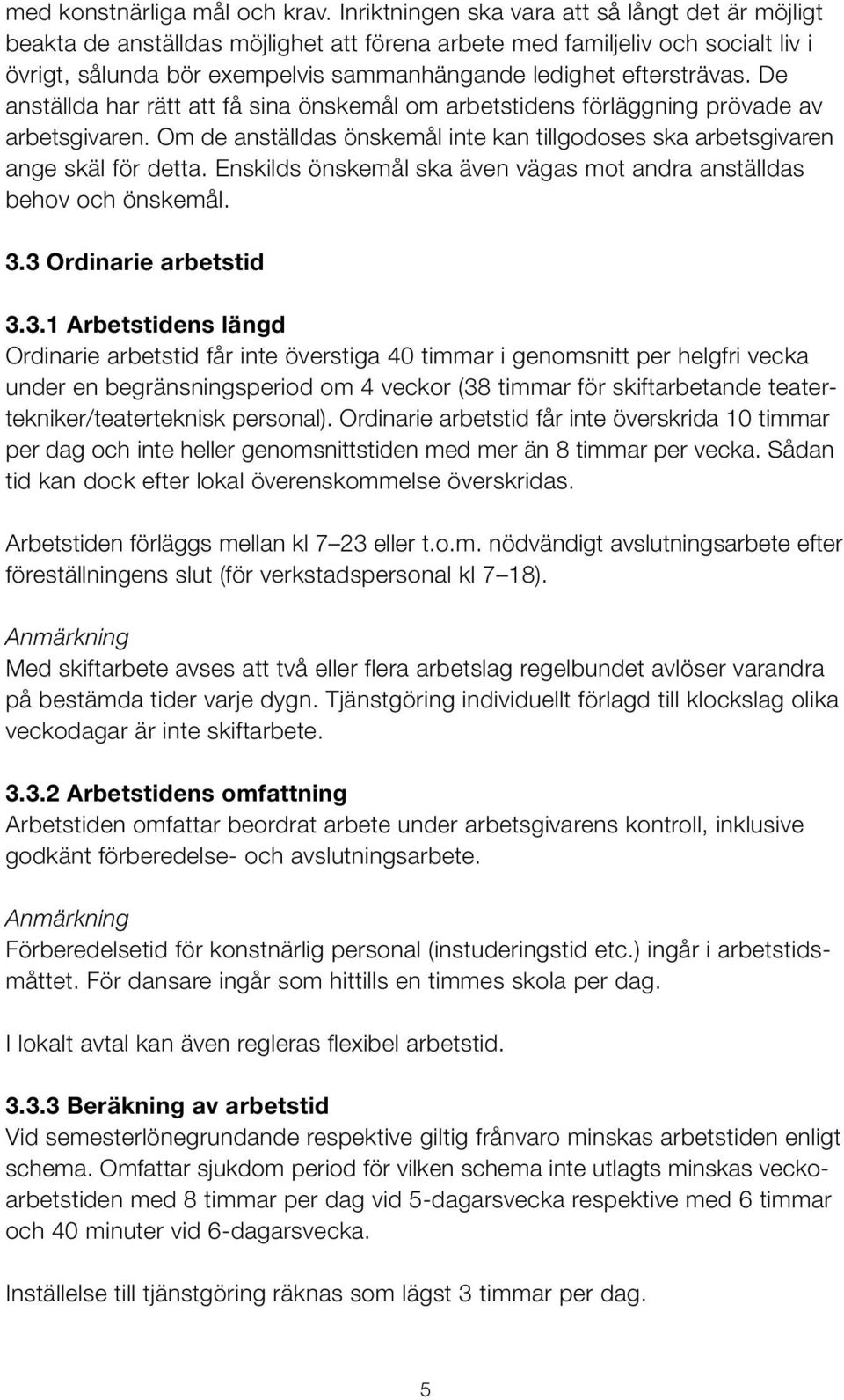 De anställda har rätt att få sina önskemål om arbetstidens förläggning prövade av arbetsgivaren. Om de anställdas önskemål inte kan tillgodoses ska arbetsgivaren ange skäl för detta.