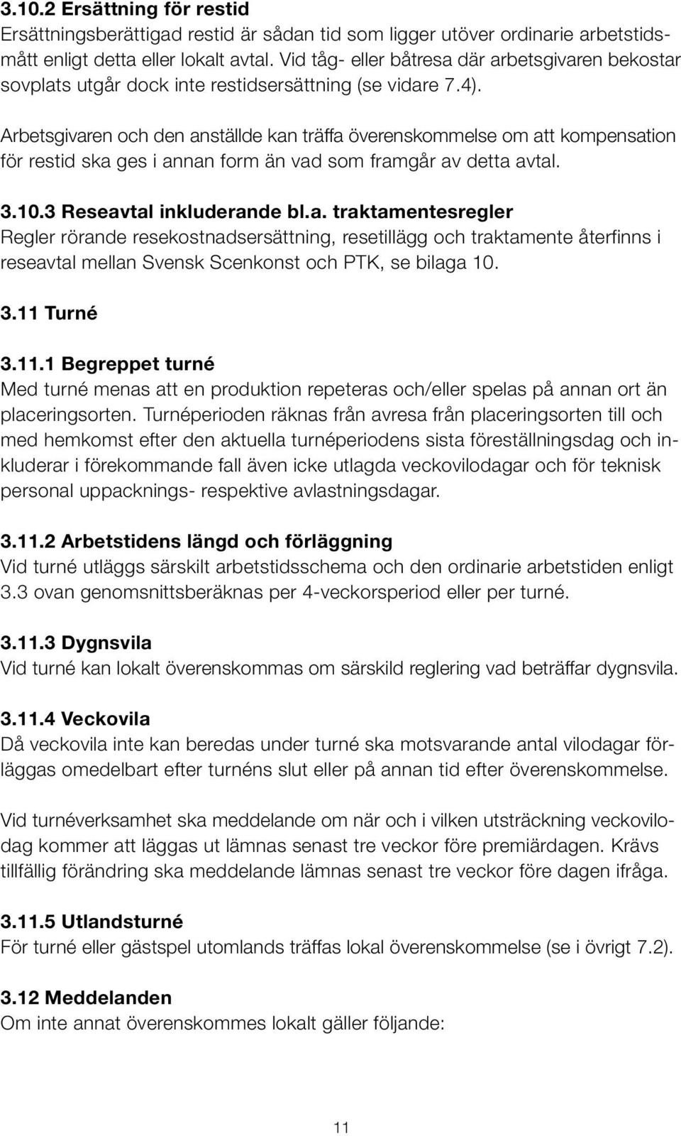 Arbetsgivaren och den anställde kan träffa överenskommelse om att kompensation för restid ska ges i annan form än vad som framgår av detta avtal. 3.1.0.3 Reseavtal inkluderande bl.a. traktamentesregler Regler rörande resekostnadsersättning, resetillägg och traktamente återfinns i reseavtal mellan Svensk Scenkonst och PTK, se bilaga 10.