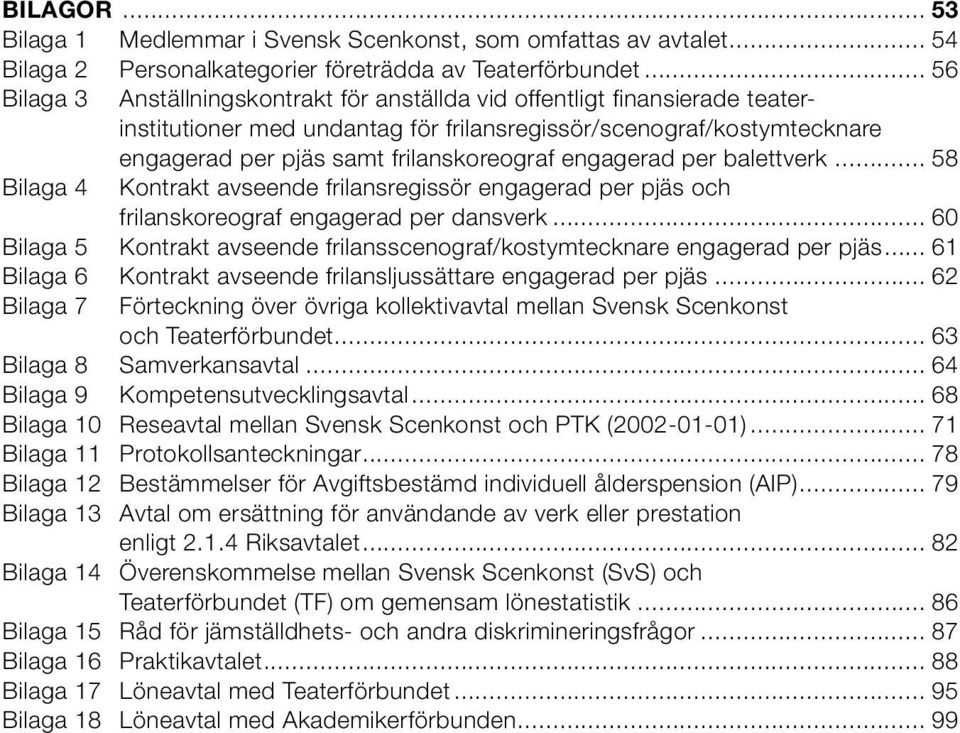 engagerad per balettverk... 58 Bilaga 4 Kontrakt avseende frilansregissör engagerad per pjäs och frilanskoreograf engagerad per dansverk.