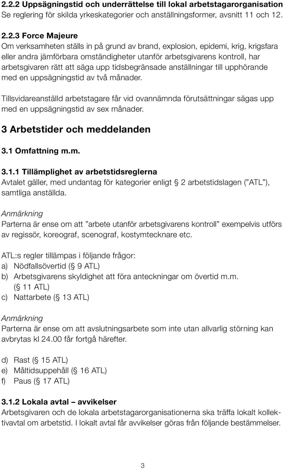 upphörande med en uppsägningstid av två månader. Tillsvidareanställd arbetstagare får vid ovannämnda förutsättningar sägas upp med en uppsägningstid av sex månader. 3 Arbetstider och meddelanden 3.1.