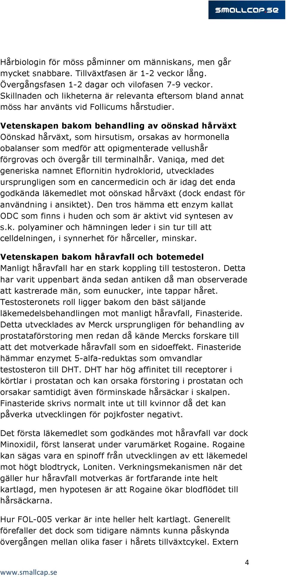 Vetenskapen bakom behandling av oönskad hårväxt Oönskad hårväxt, som hirsutism, orsakas av hormonella obalanser som medför att opigmenterade vellushår förgrovas och övergår till terminalhår.