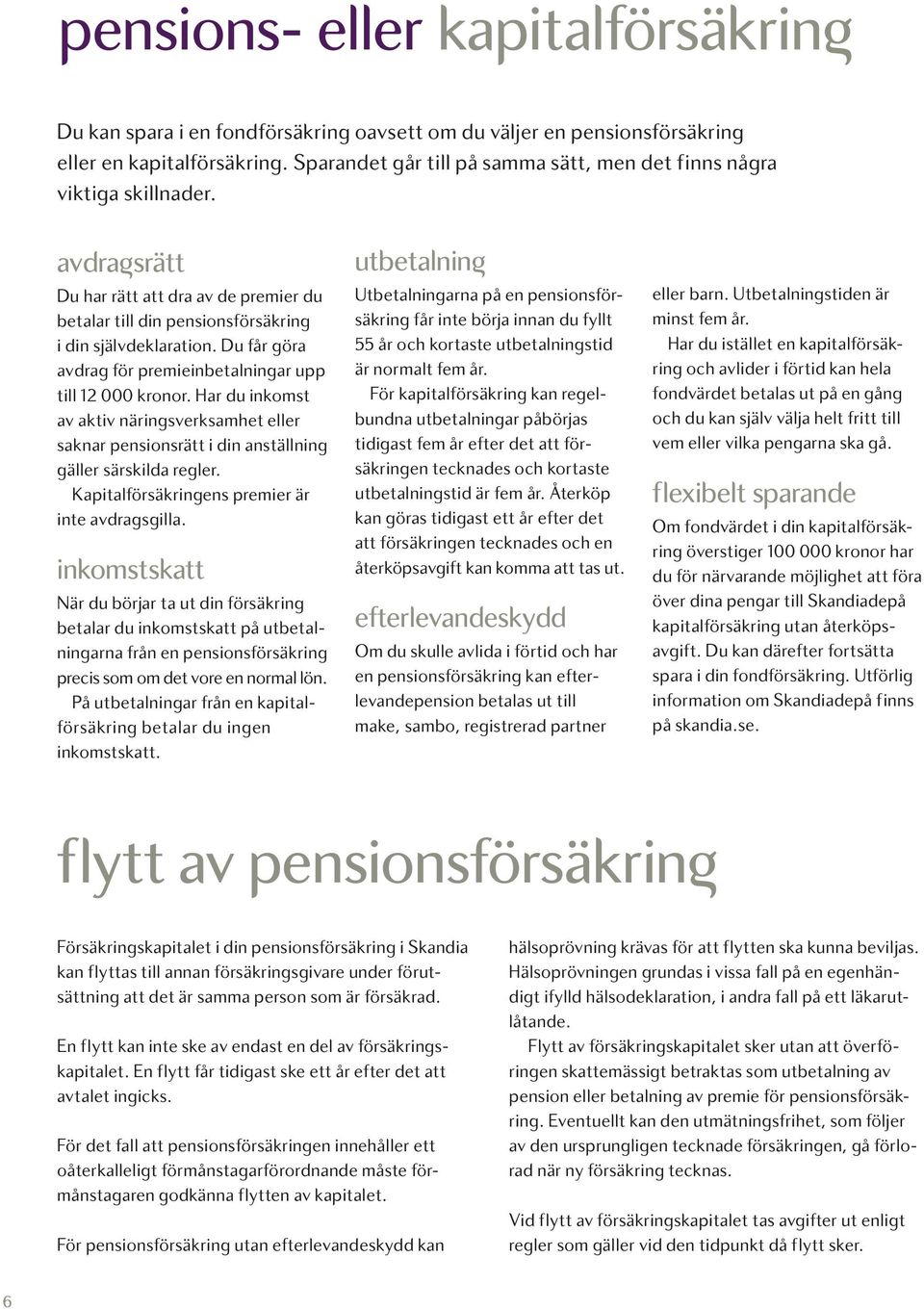 Du får göra avdrag för premieinbetalningar upp till 12 000 kronor. Har du inkomst av aktiv näringsverksamhet eller saknar pensionsrätt i din anställning gäller särskilda regler.