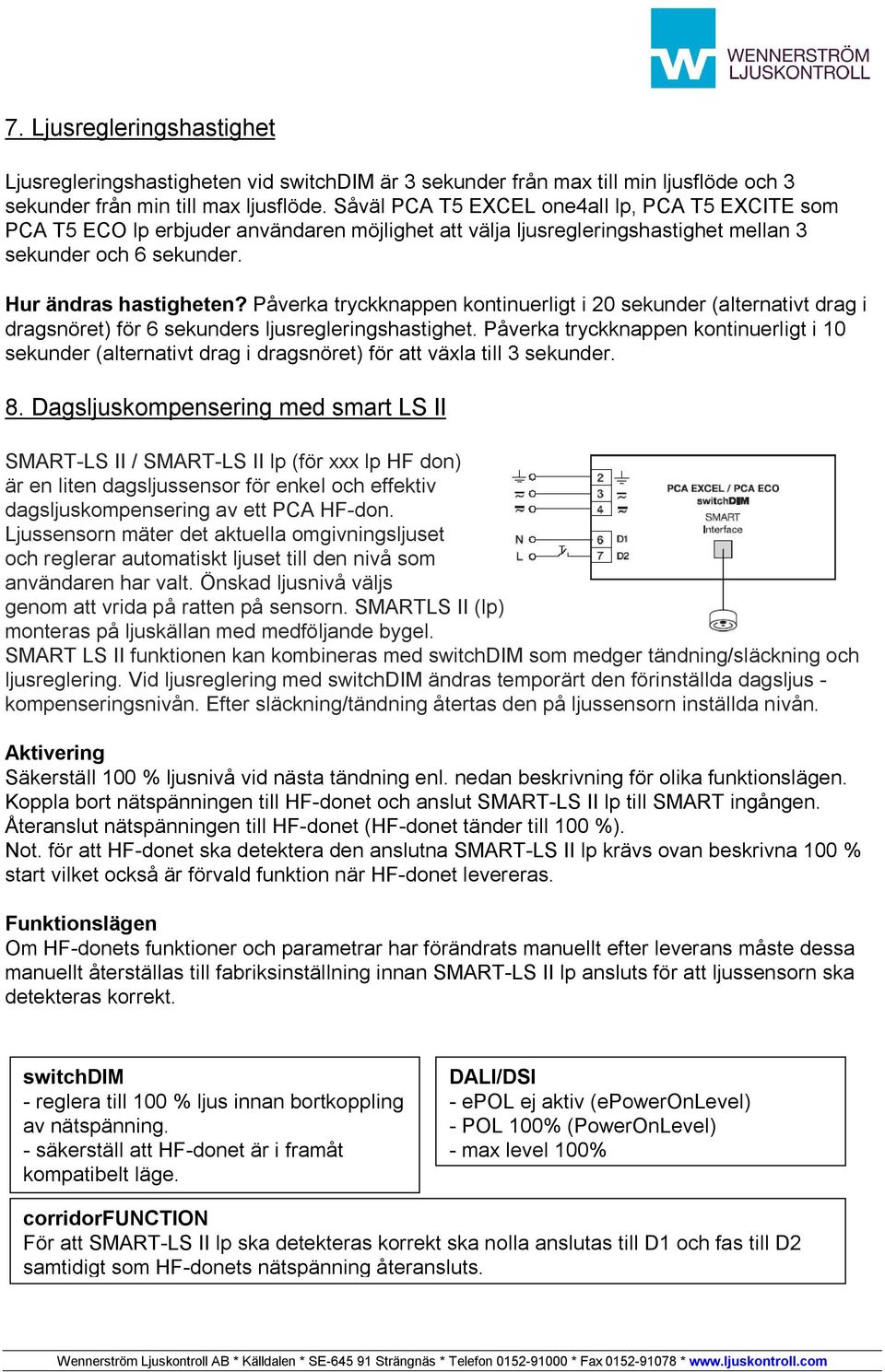 Påverka tryckknappen kontinuerligt i 20 sekunder (alternativt drag i dragsnöret) för 6 sekunders ljusregleringshastighet.