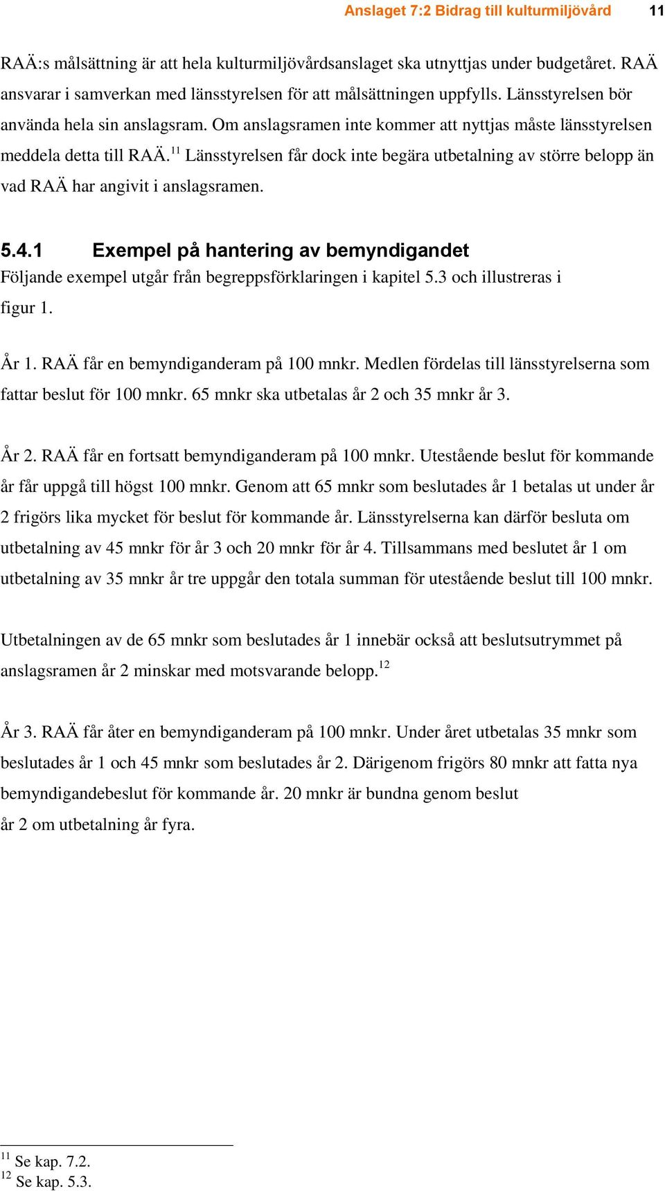 Om anslagsramen inte kommer att nyttjas måste länsstyrelsen meddela detta till RAÄ. 11 Länsstyrelsen får dock inte begära utbetalning av större belopp än vad RAÄ har angivit i anslagsramen. 5.4.