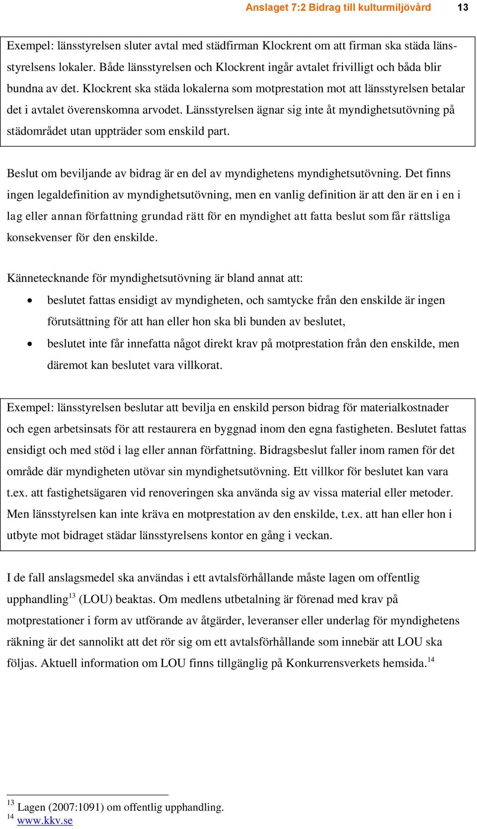 Länsstyrelsen ägnar sig inte åt myndighetsutövning på städområdet utan uppträder som enskild part. Beslut om beviljande av bidrag är en del av myndighetens myndighetsutövning.