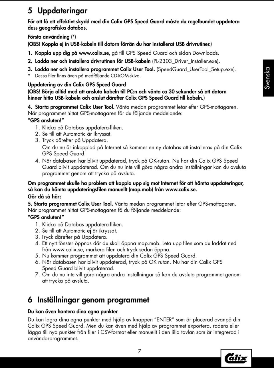 Ladda ner och installera drivrutinen för USB-kabeln (PL-2303_Driver_Installer.exe). 3. Ladda ner och installera programmet Calix User Tool. (SpeedGuard_UserTool_Setup.exe). * Dessa filer finns även på medföljande CD-ROM-skiva.