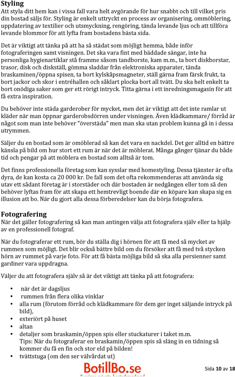 bostadens bästa sida. Det är viktigt att tänka på att ha så städat som möjligt hemma, både inför fotograferingen samt visningen.