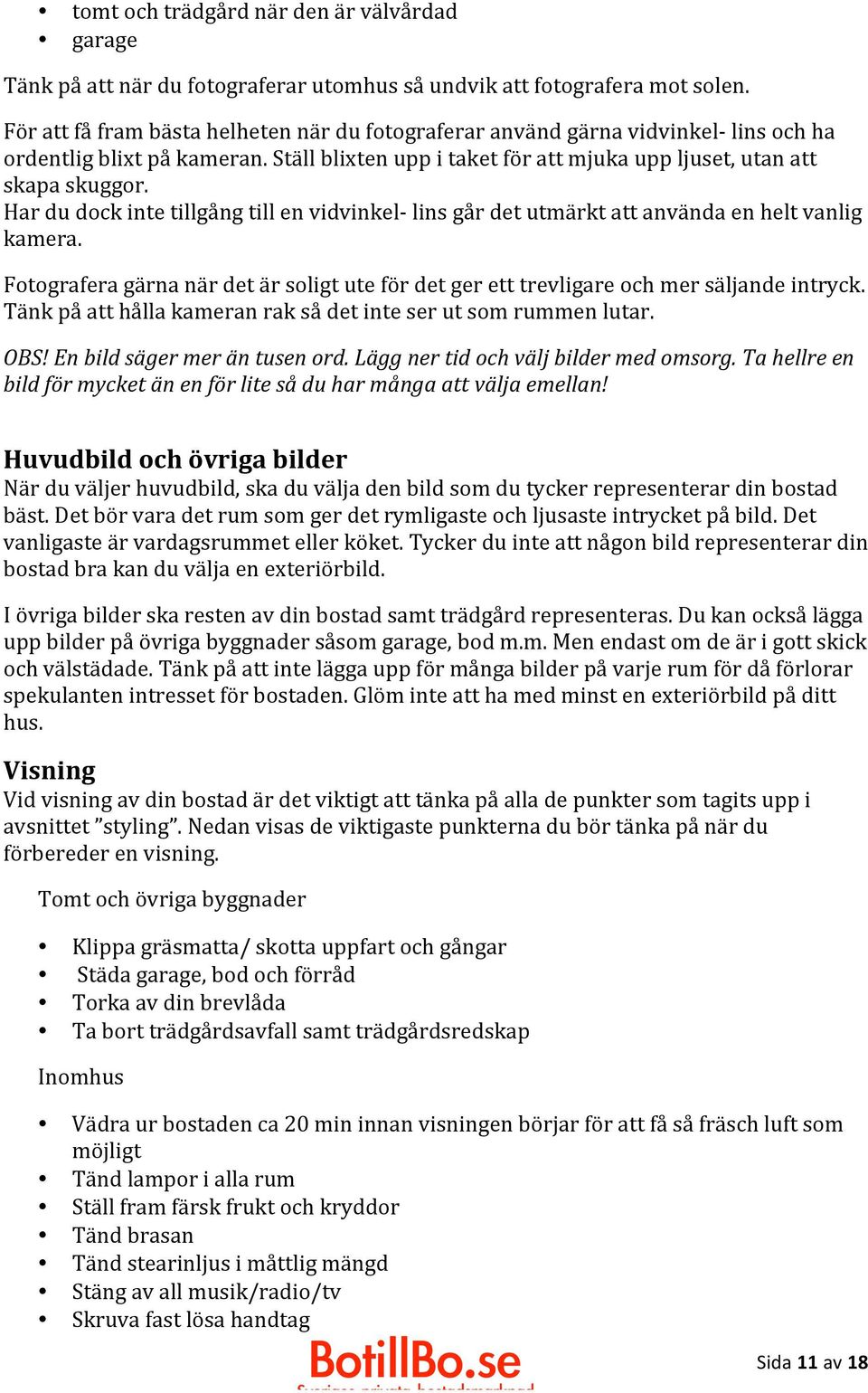 Har du dock inte tillgång till en vidvinkel- lins går det utmärkt att använda en helt vanlig kamera. Fotografera gärna när det är soligt ute för det ger ett trevligare och mer säljande intryck.