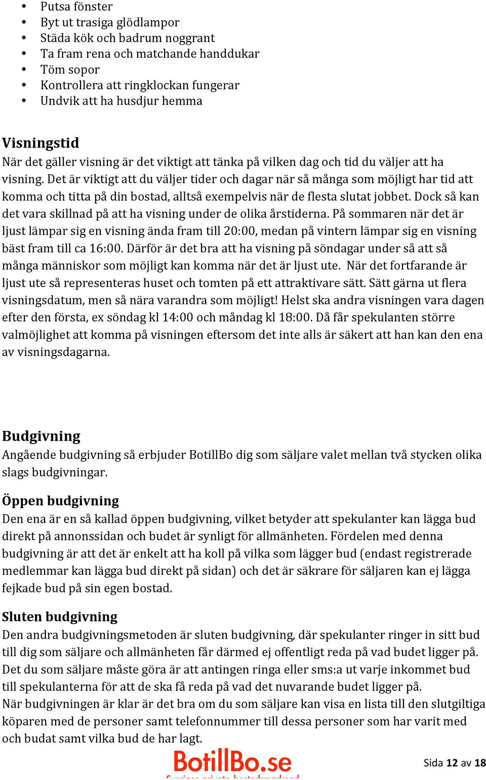 Det är viktigt att du väljer tider och dagar när så många som möjligt har tid att komma och titta på din bostad, alltså exempelvis när de flesta slutat jobbet.
