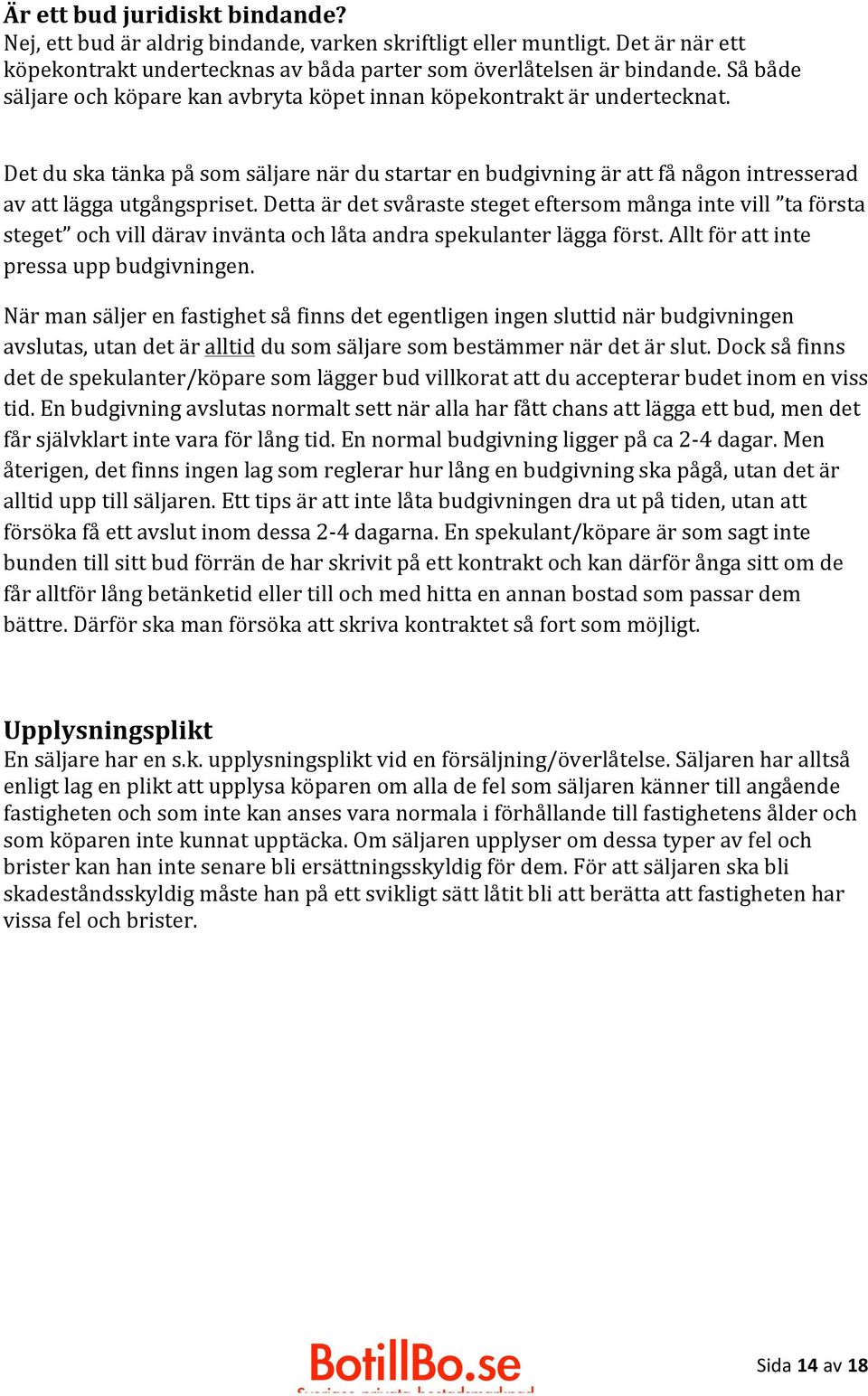 Detta är det svåraste steget eftersom många inte vill ta första steget och vill därav invänta och låta andra spekulanter lägga först. Allt för att inte pressa upp budgivningen.