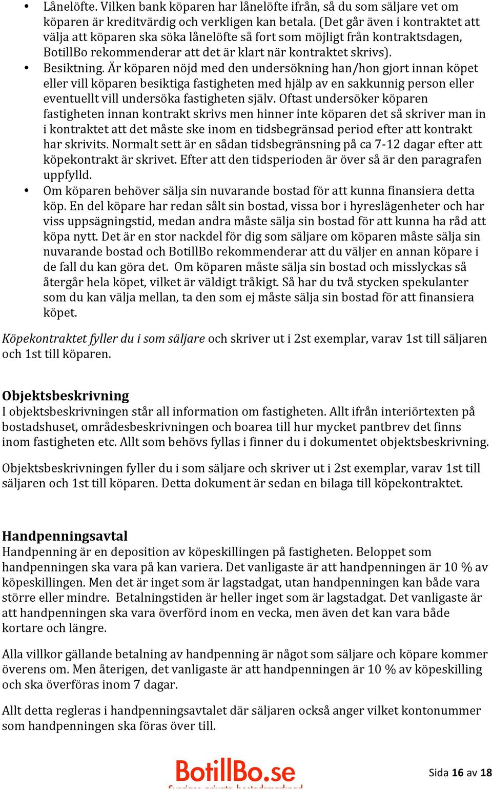 Är köparen nöjd med den undersökning han/hon gjort innan köpet eller vill köparen besiktiga fastigheten med hjälp av en sakkunnig person eller eventuellt vill undersöka fastigheten själv.