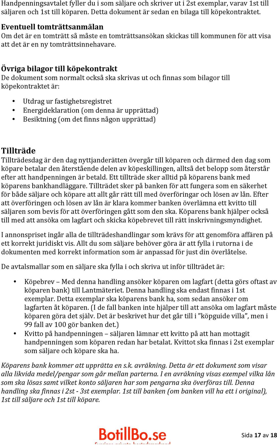 Övriga bilagor till köpekontrakt De dokument som normalt också ska skrivas ut och finnas som bilagor till köpekontraktet är: Utdrag ur fastighetsregistret Energideklaration (om denna är upprättad)