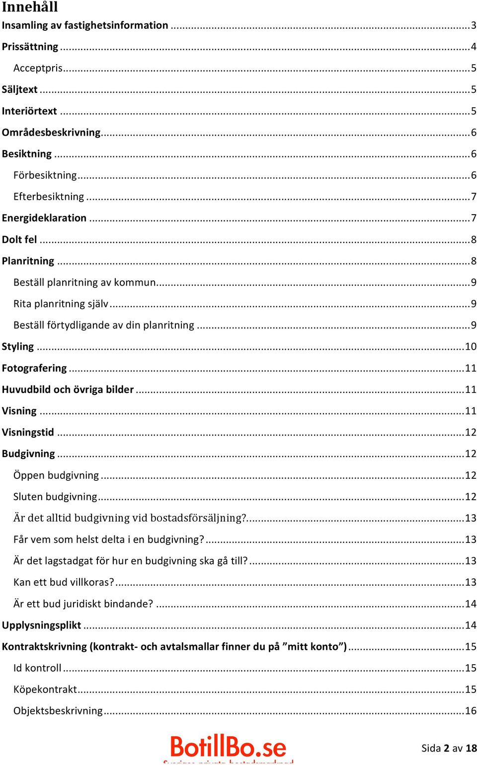 .. 11 Huvudbild och övriga bilder... 11 Visning... 11 Visningstid... 12 Budgivning... 12 Öppen budgivning... 12 Sluten budgivning... 12 Är det alltid budgivning vid bostadsförsäljning?