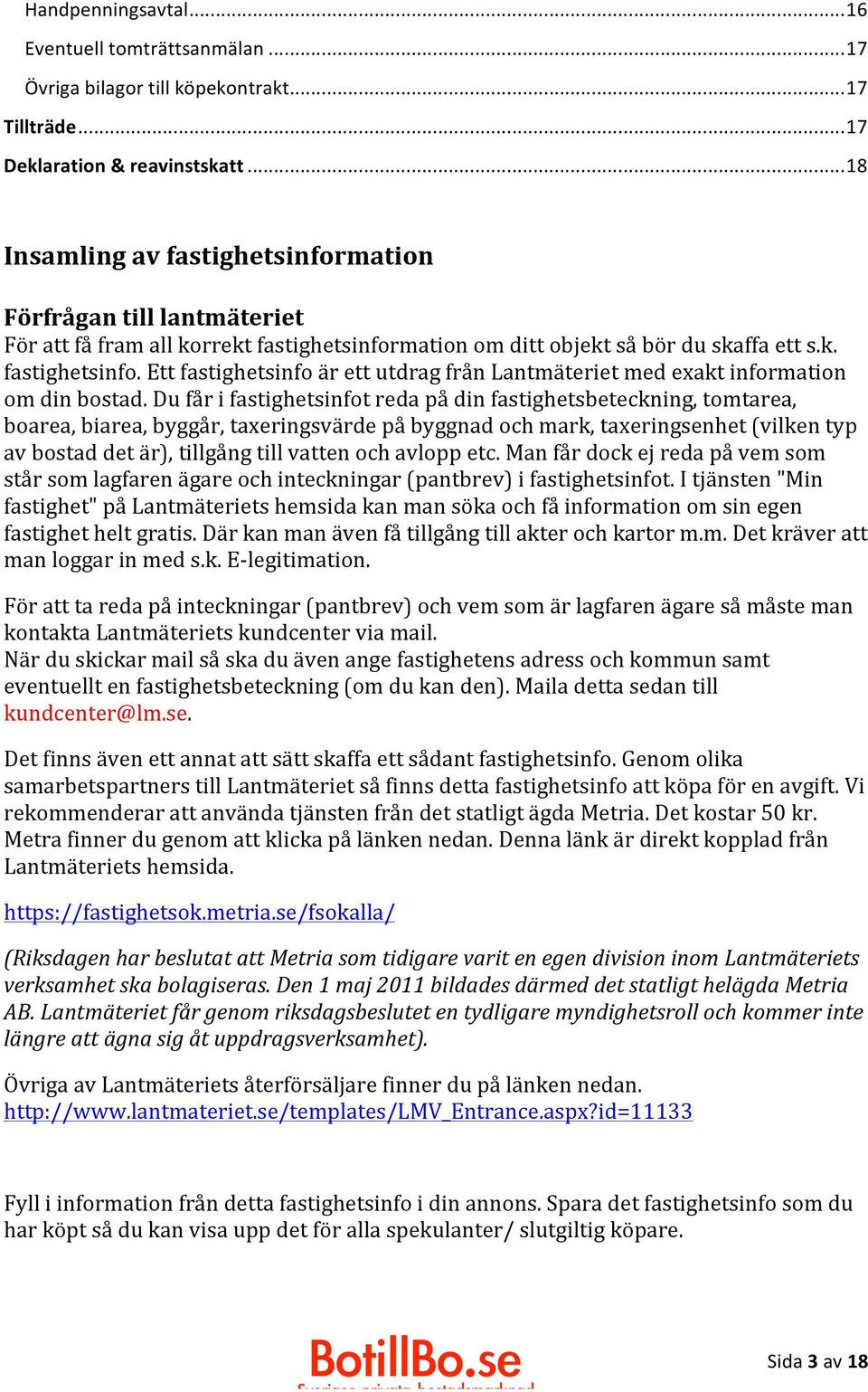 Du får i fastighetsinfot reda på din fastighetsbeteckning, tomtarea, boarea, biarea, byggår, taxeringsvärde på byggnad och mark, taxeringsenhet (vilken typ av bostad det är), tillgång till vatten och