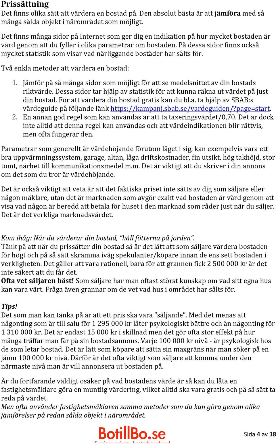På dessa sidor finns också mycket statistik som visar vad närliggande bostäder har sålts för. Två enkla metoder att värdera en bostad: 1.