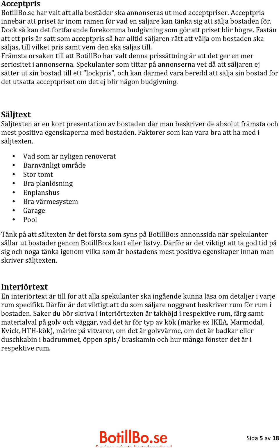 Fastän att ett pris är satt som acceptpris så har alltid säljaren rätt att välja om bostaden ska säljas, till vilket pris samt vem den ska säljas till.